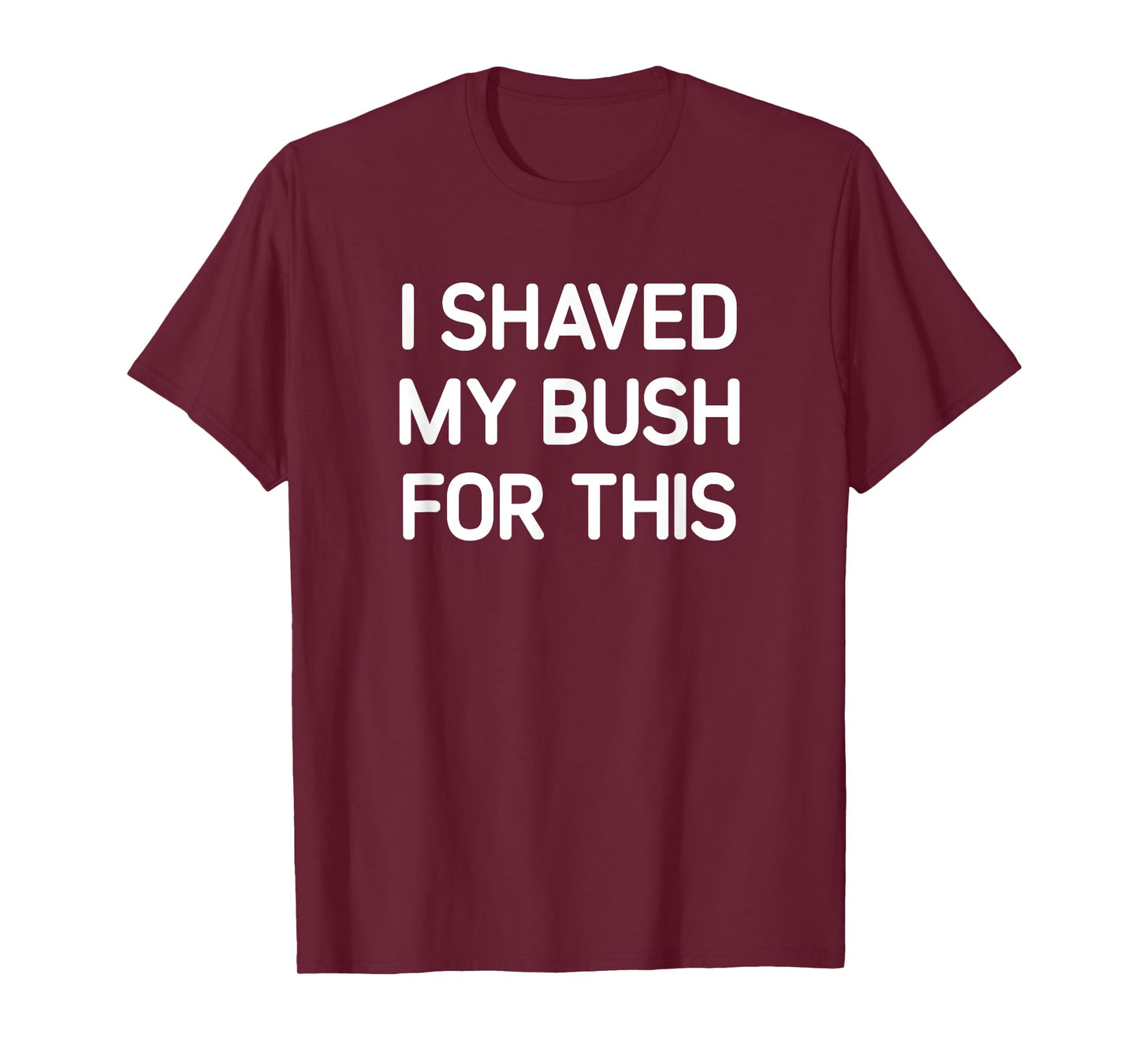 I Shaved My Bush For This, Funny, Jokes, Sarcastic T-Shirt
