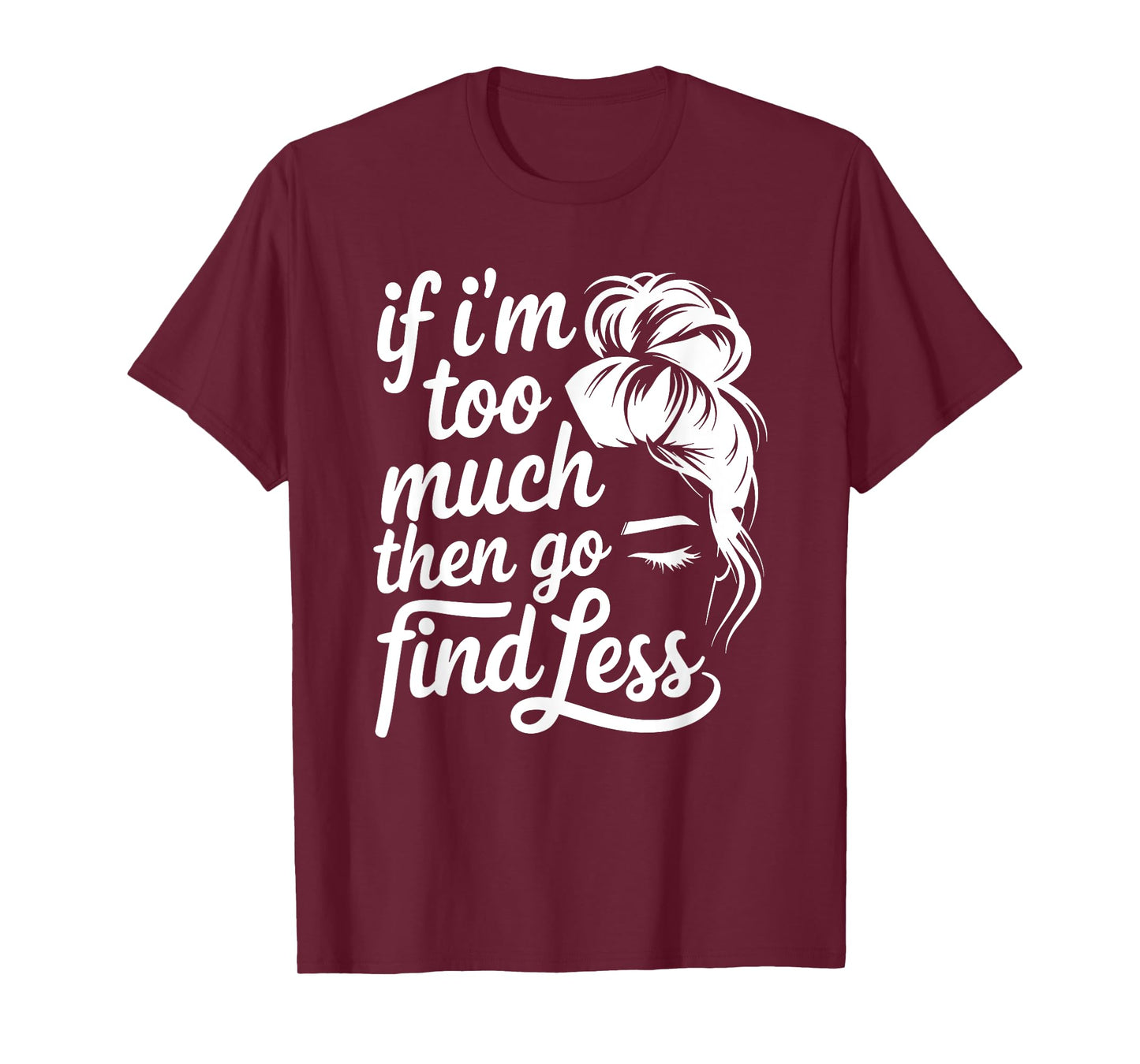 If I'm Too Much Then Go Find Less Messy Bun T-Shirt