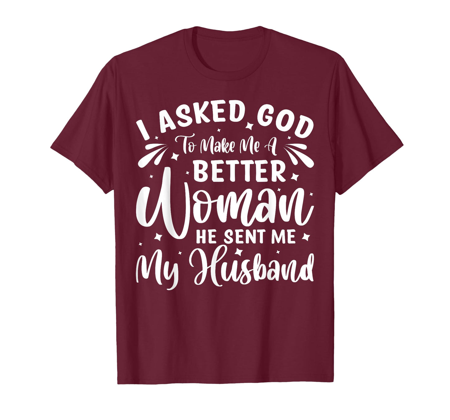 I Asked God To Make Me A Better Woman He Sent Me My Husband T-Shirt