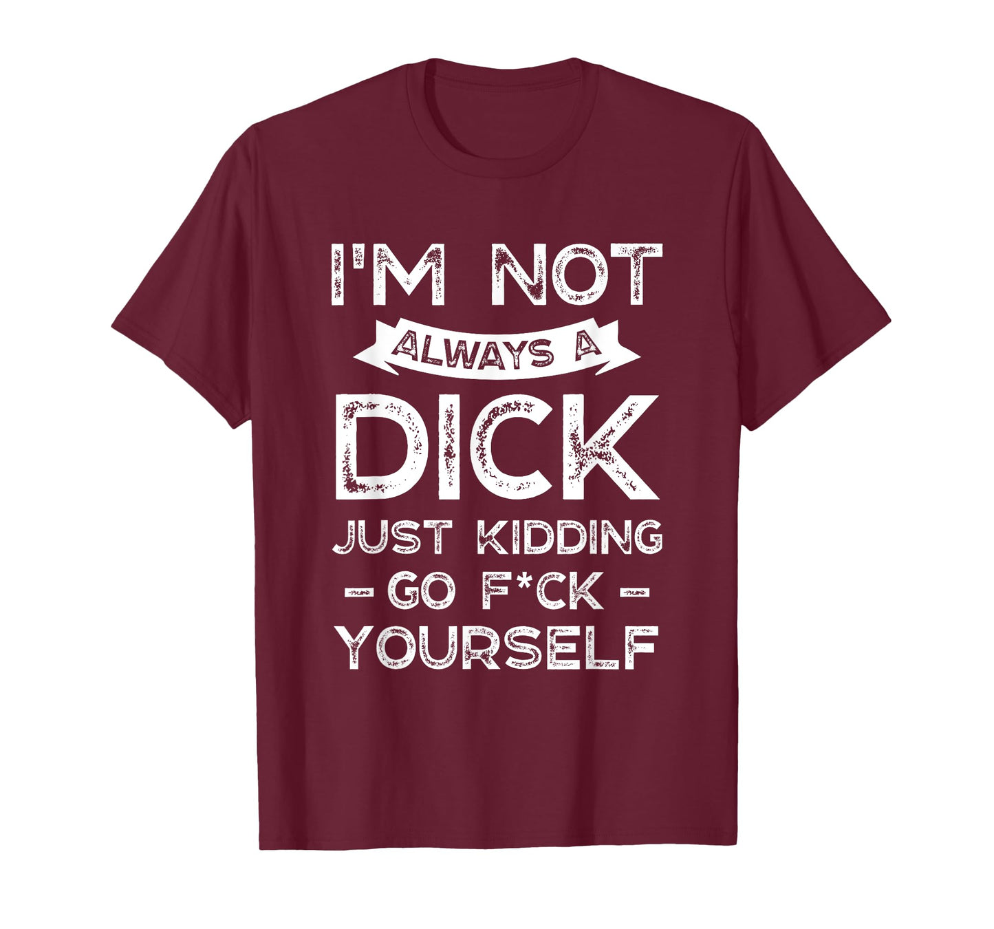 I'm Not Always A D ck Just Kidding Go F ck Yourself Saying T-Shirt