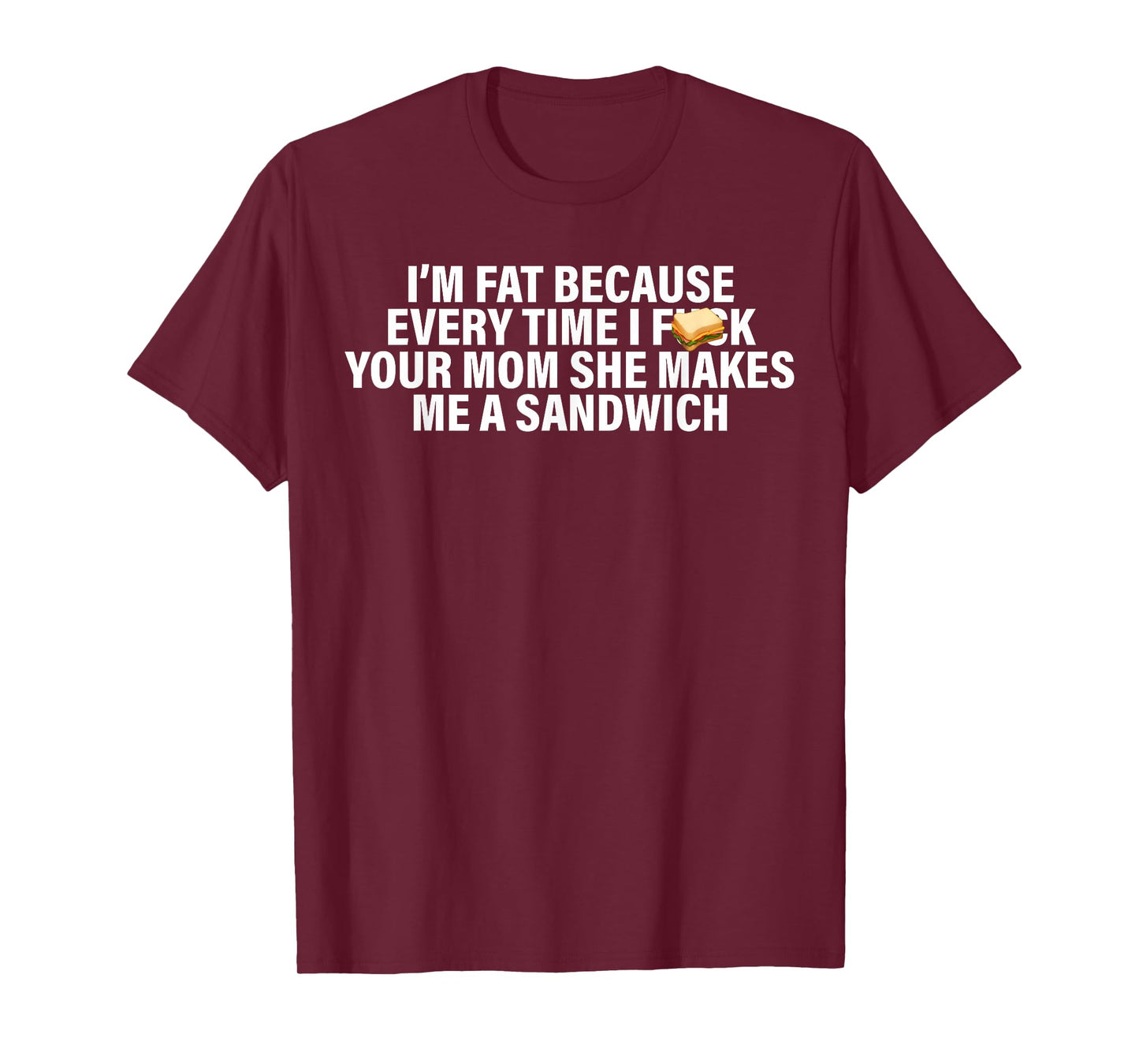 I'm Fat Because Every Time Your Mom She Makes Me A Sandwich T-Shirt