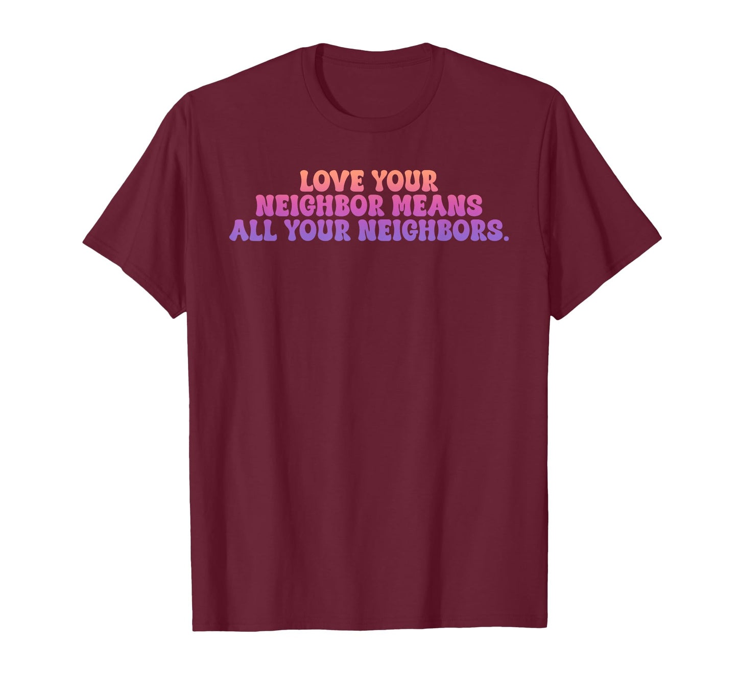 Love Your Neighbor Means All Your Neighbors T-Shirt
