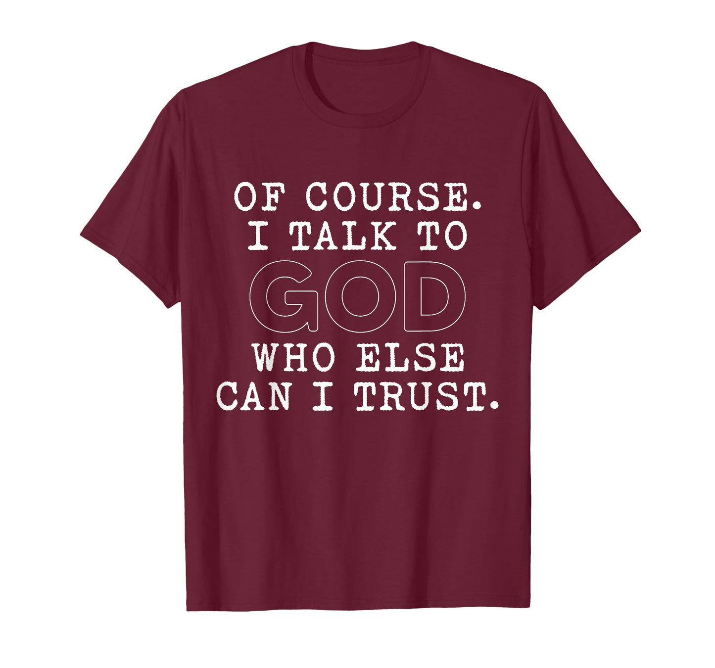 of Course I Talk to God Who Else can I Trust T-Shirt