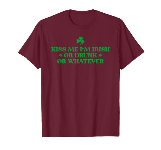 Funny St. Patrick's Day Kiss Me I'm Irish Or Drunk Whatever T-Shirt - T-Shirt | Maroon