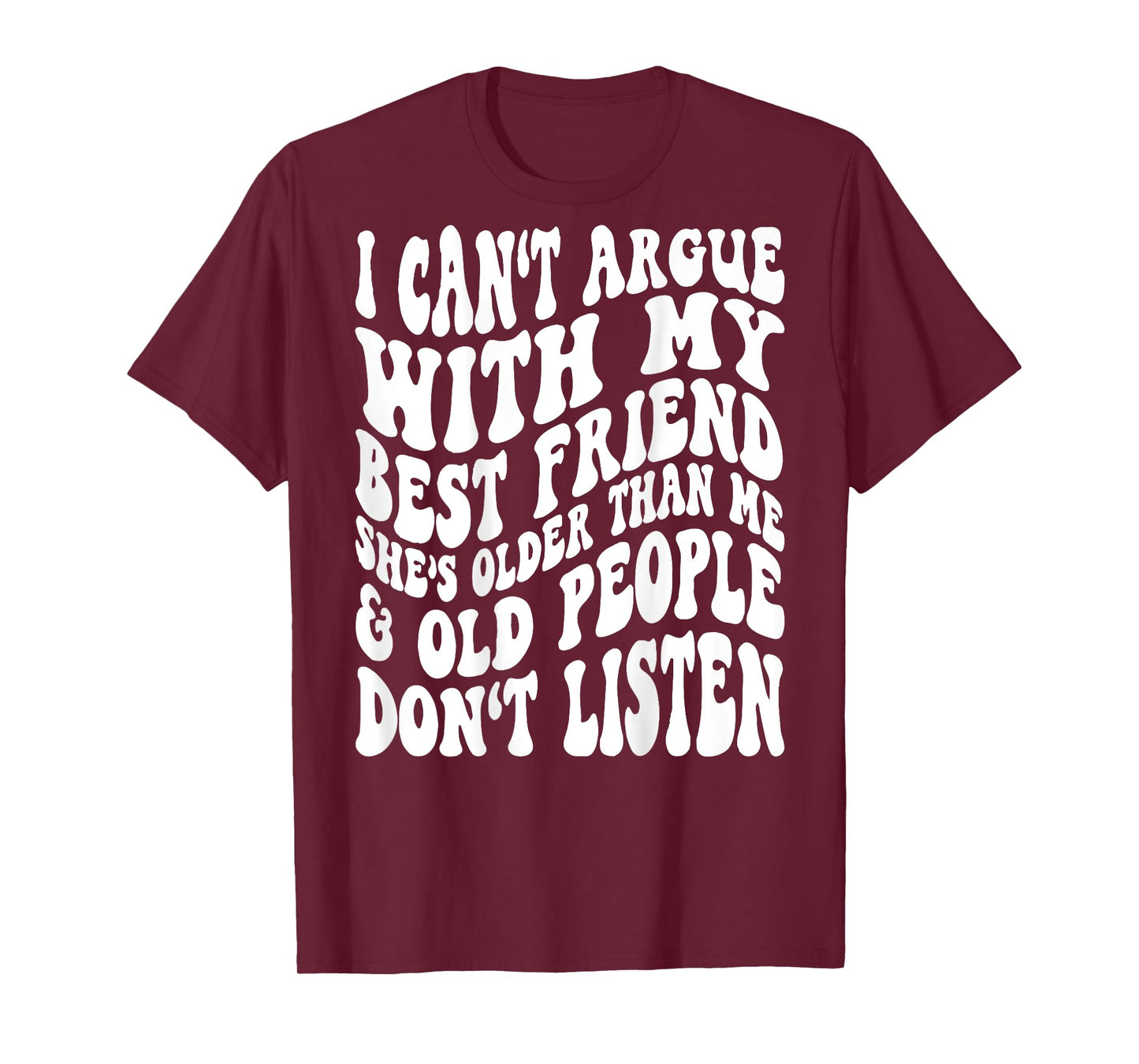 I Can't Argue With My Best Friend She's Older Than Me T-Shirt