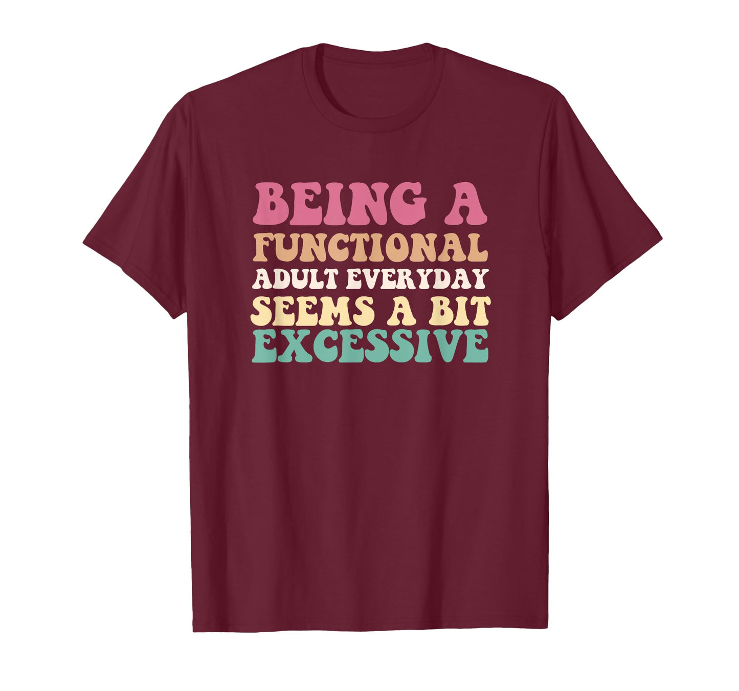 Being A Functional Adult Everyday Seems A Bit Excessive T-Shirt