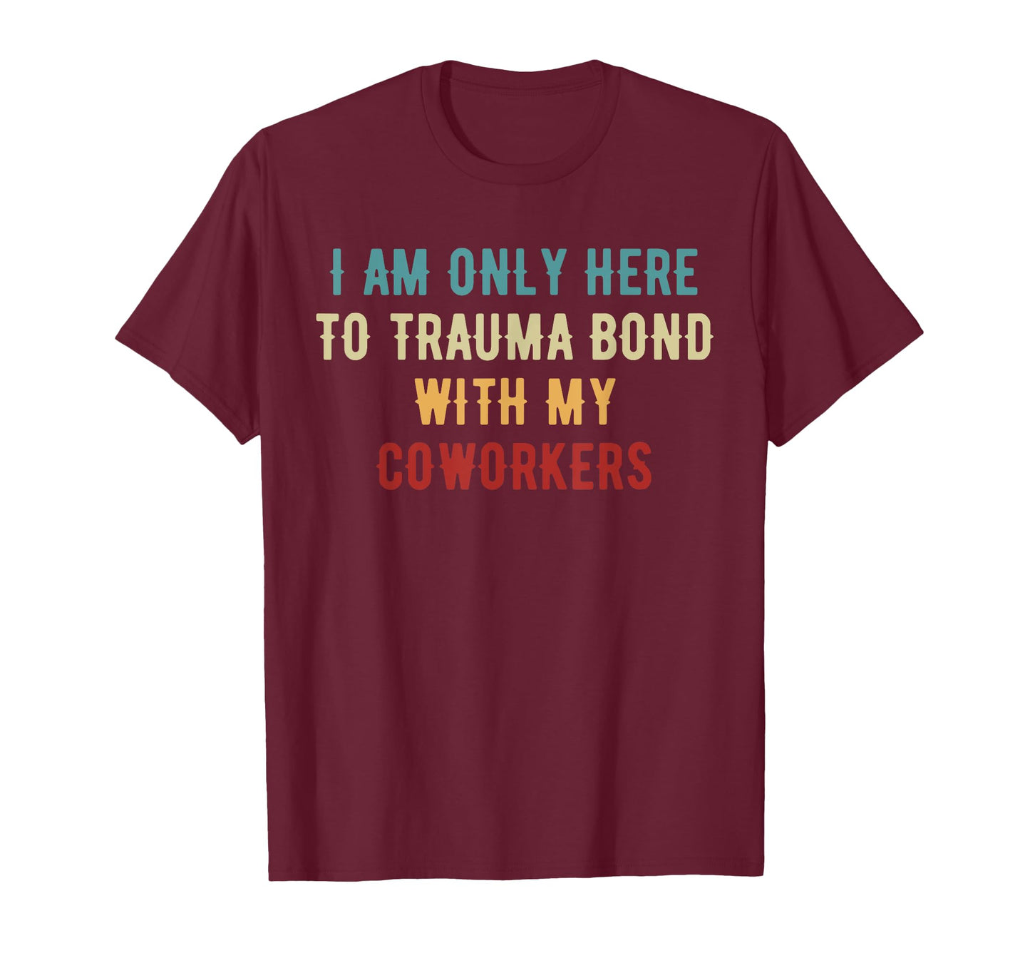 I Am Only Here To Trauma Bond With My Coworkers Quote Gifts T-Shirt