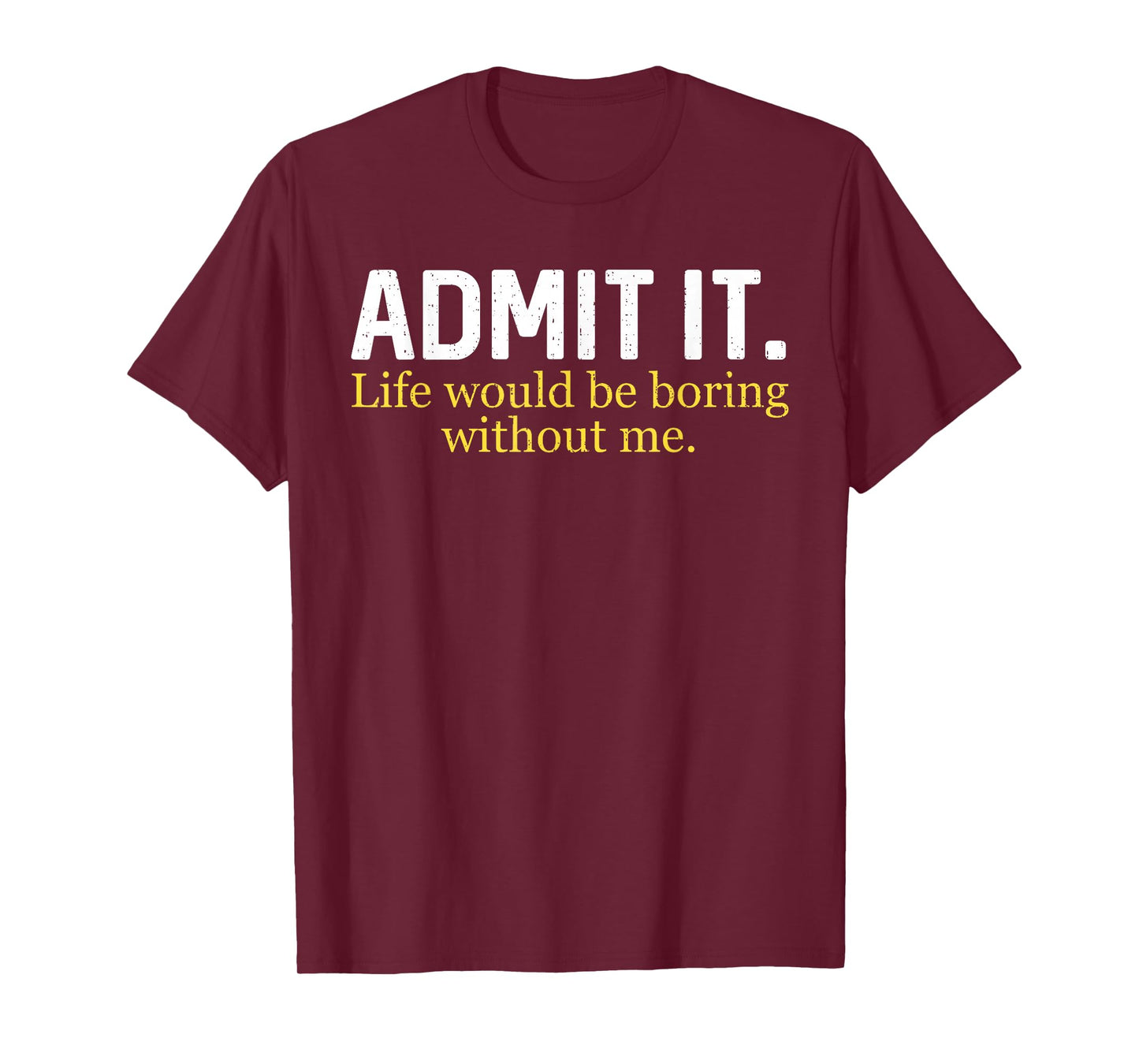 Funny Admit It Life Would Be Boring Without Me Humor Quote T-Shirt