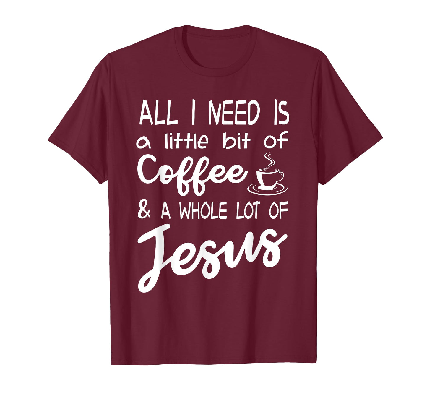 All I Need Is A Little Bit Of Coffee & A Whole Lot Of Jesus T-Shirt