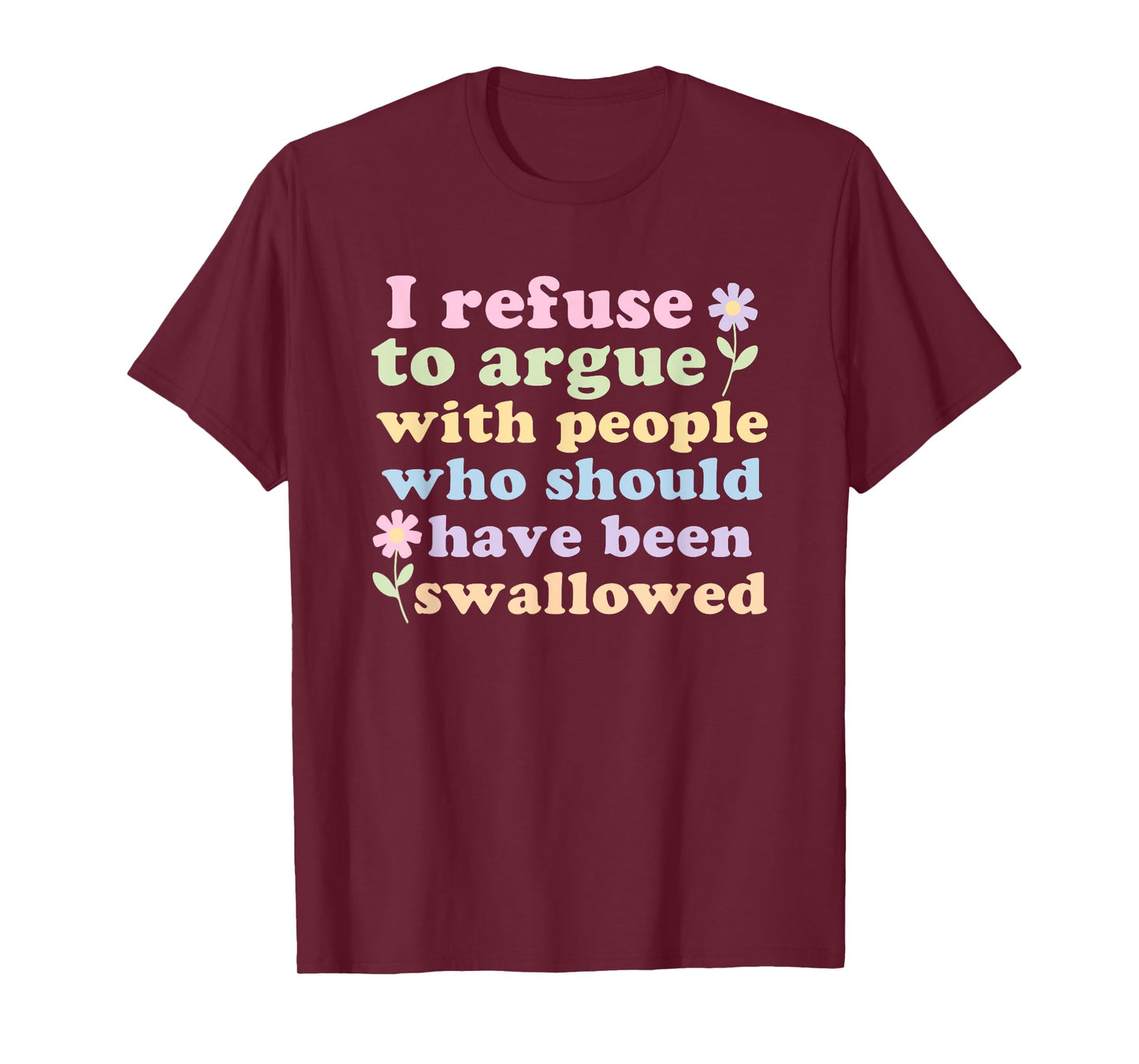 I Refuse To Argue With People Who Should Have Been Swallowed T-Shirt