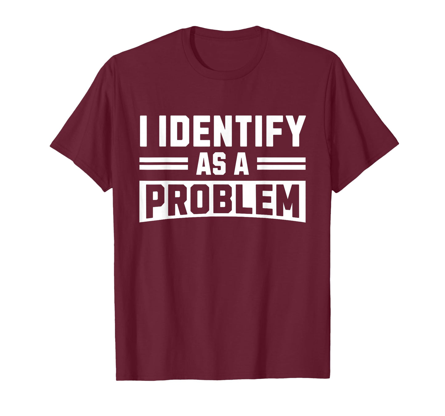 I Identify As A Problem - Funny Sarcastic Humor Quote T-Shirt