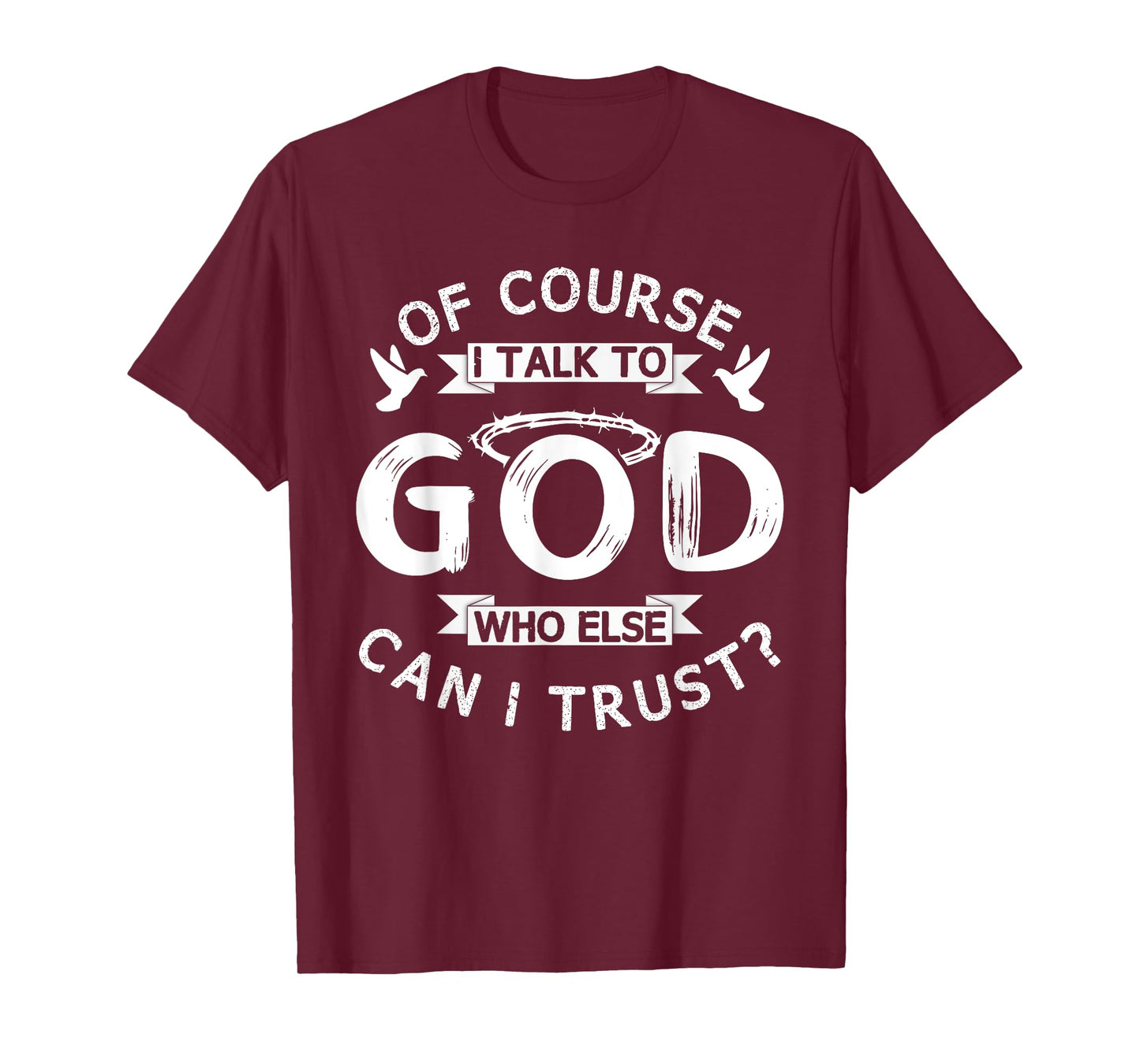 Of Course I Talk To God Who Else Can I Trust? T-Shirt