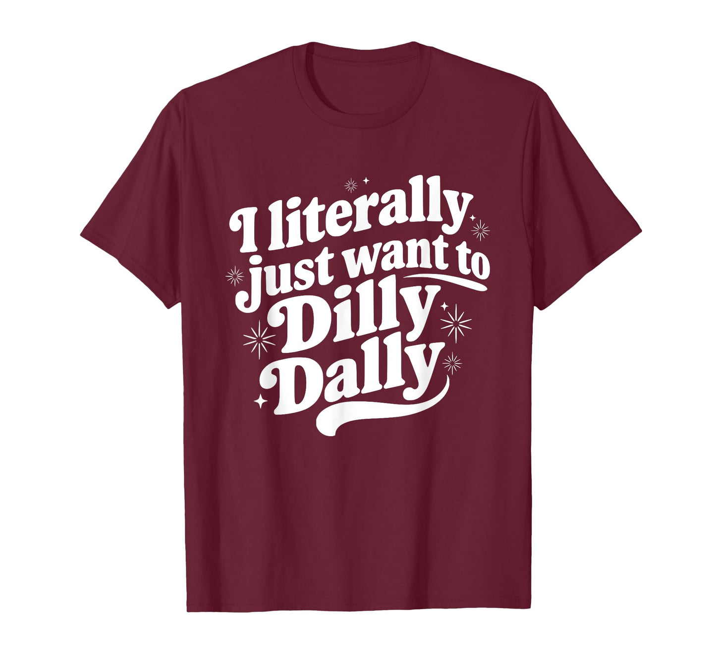 Sarcastic Quote Saying I Literally Just Want to Dilly Dally T-Shirt