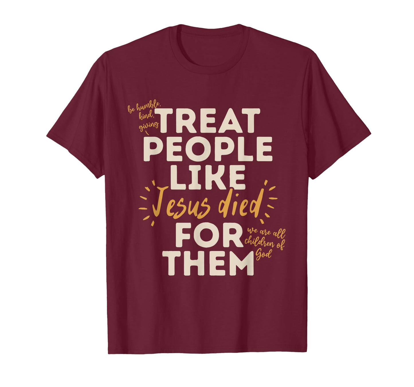 Be Humble, Kind, Giving Treat People Like Jesus Died T-Shirt