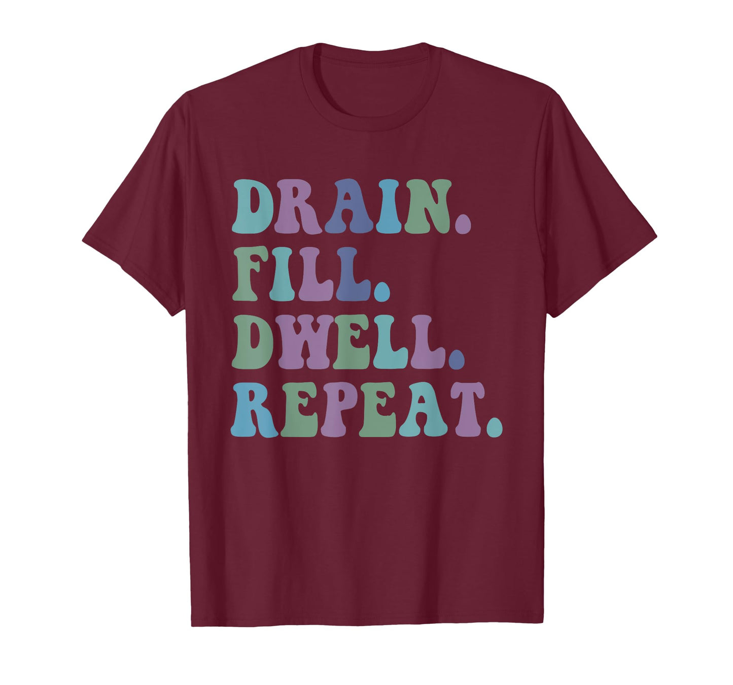 Drain Fill Dwell Repeat Funny Quote Saying Design T-Shirt