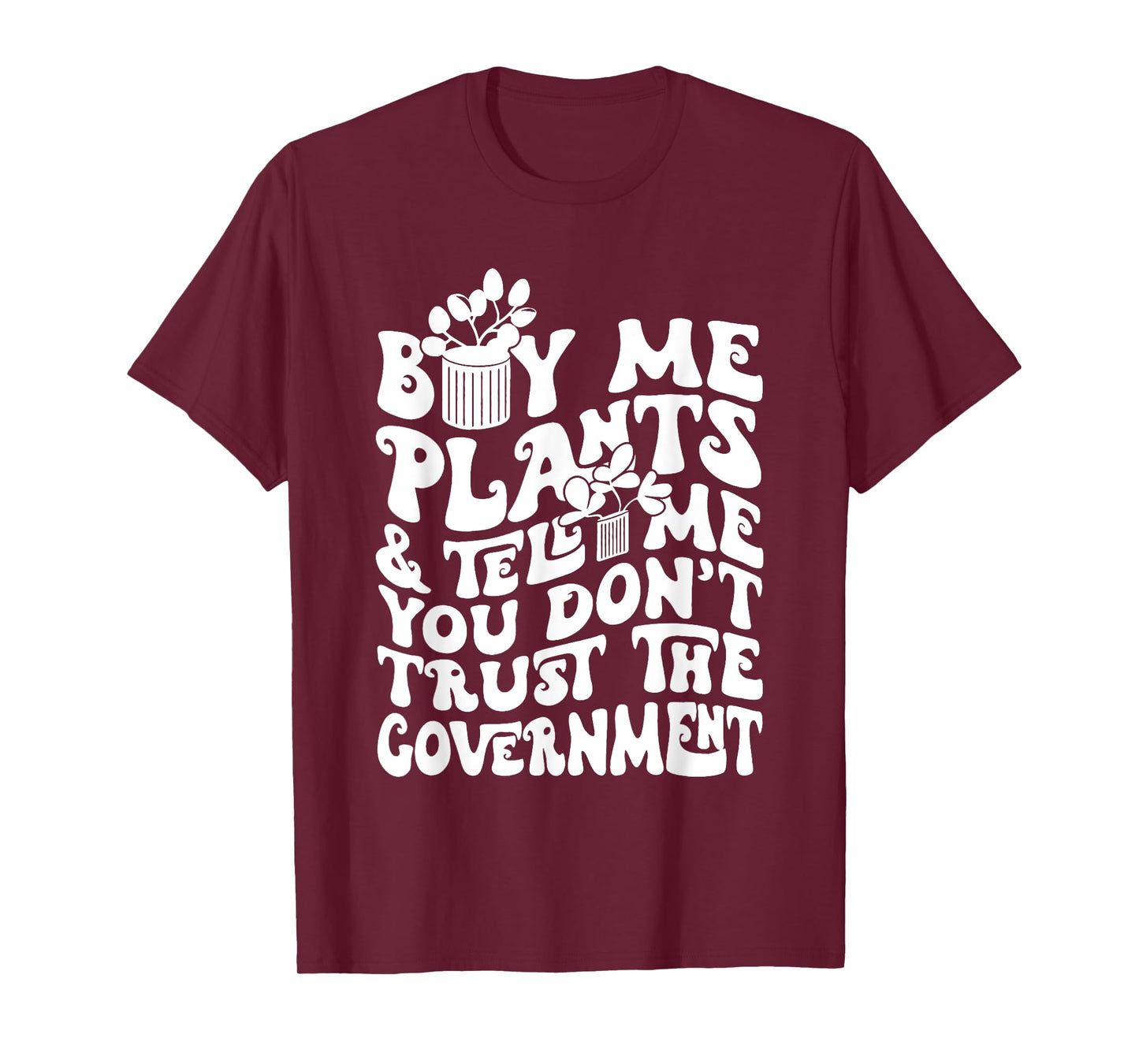 Buy Me Plants And Tell Me You Don't Trust The Government T-Shirt