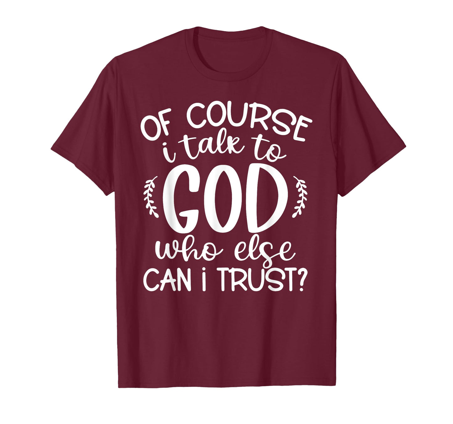Of Course I Talk To God Who Else Can I Trust Religious Faith T-Shirt