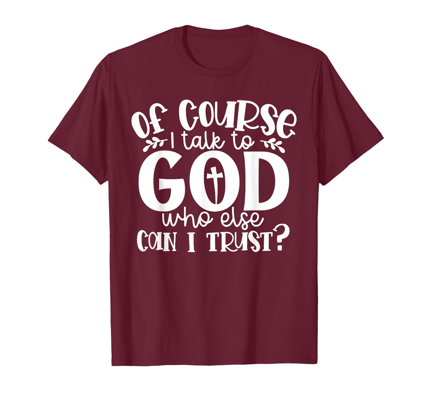 Of Course I Talk To God Who Else Can I Trust Religious Faith T-Shirt