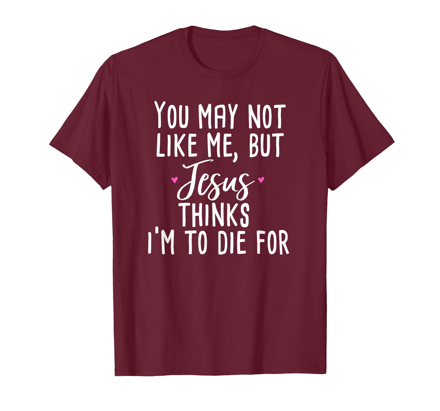 You May Not Like Me But Jesus Thinks I'm to Die For Shirt T-Shirt