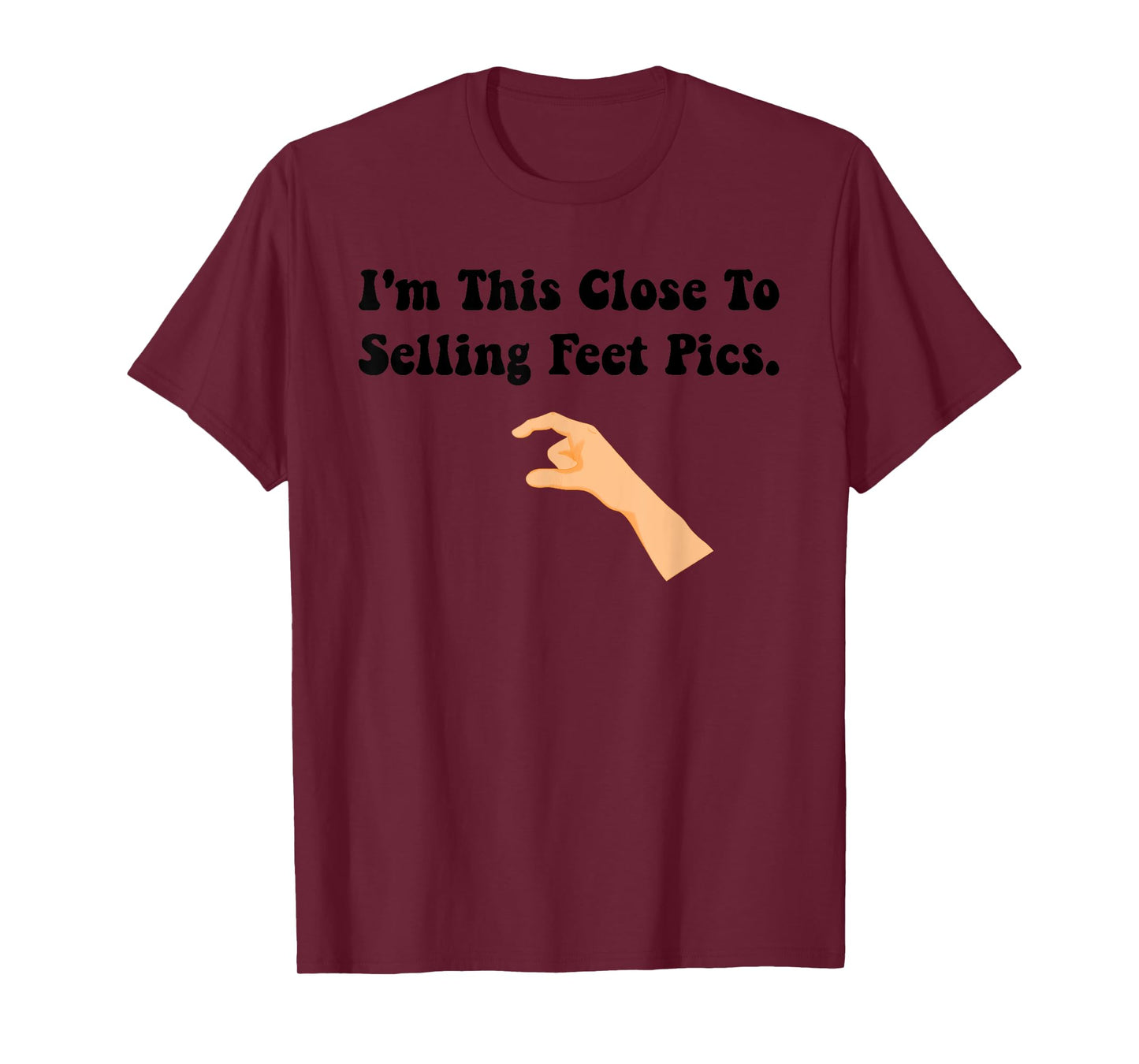 I'm This Close To Selling Feet Pics. Funny design T-Shirt