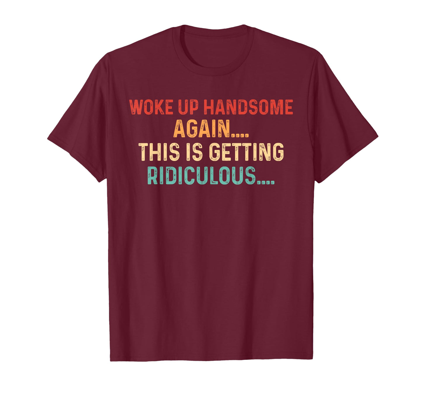 Woke Up handsome Again Getting Ridiculous Sarcastic Man T-Shirt