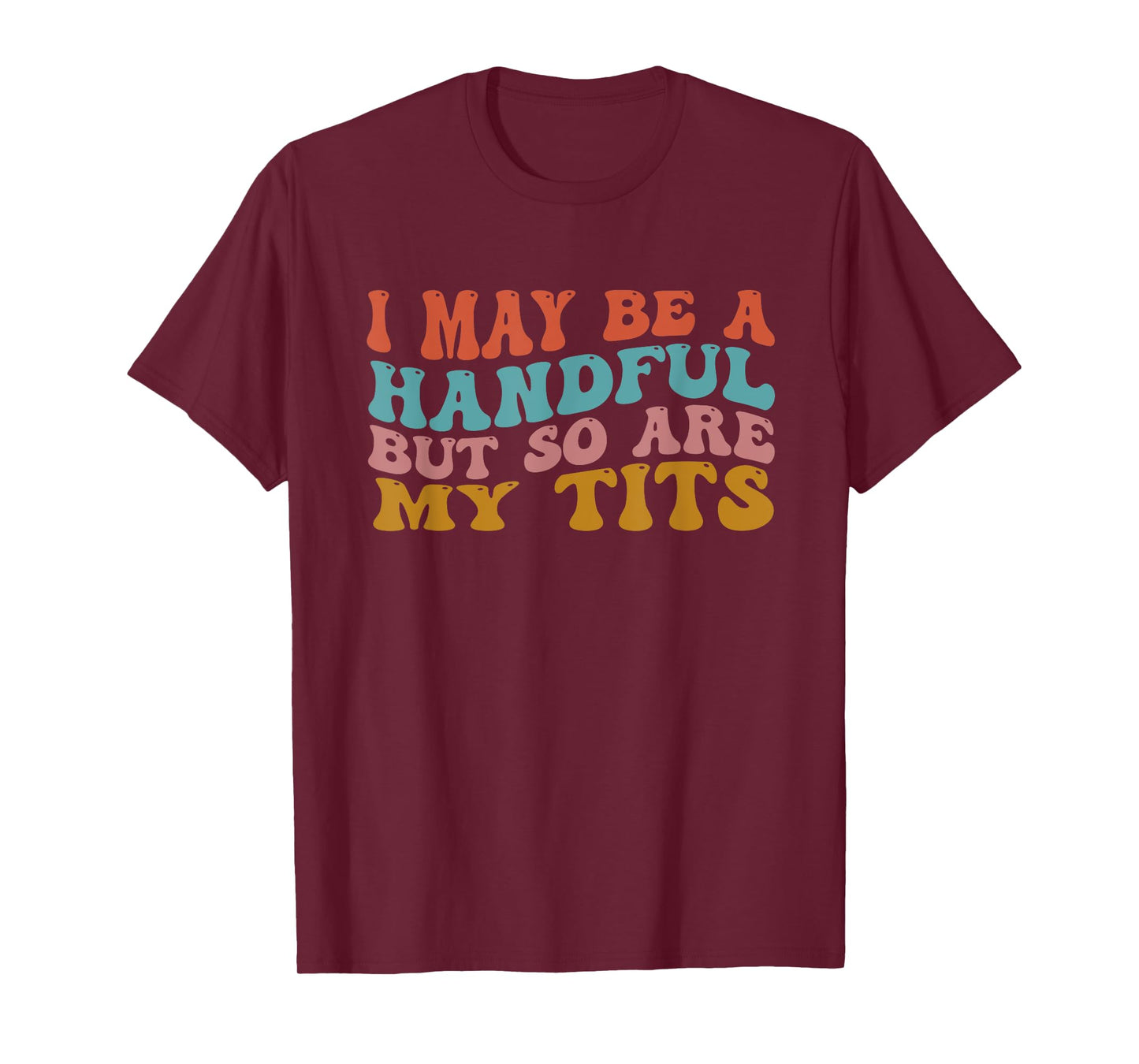 I May Be A Handful But So Are My Tits Funny Saying Quote T-Shirt