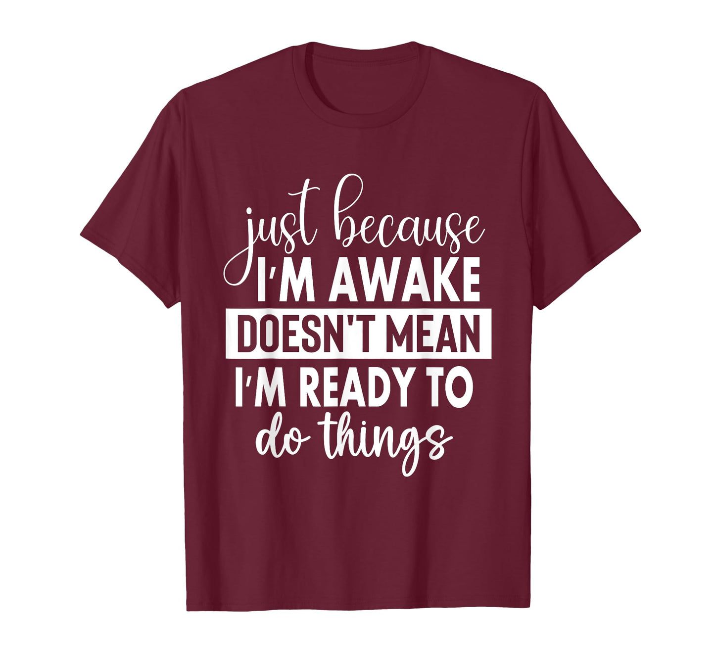 Just Because I'm Awake Doesn't Mean I'm Ready To Do Things T-Shirt