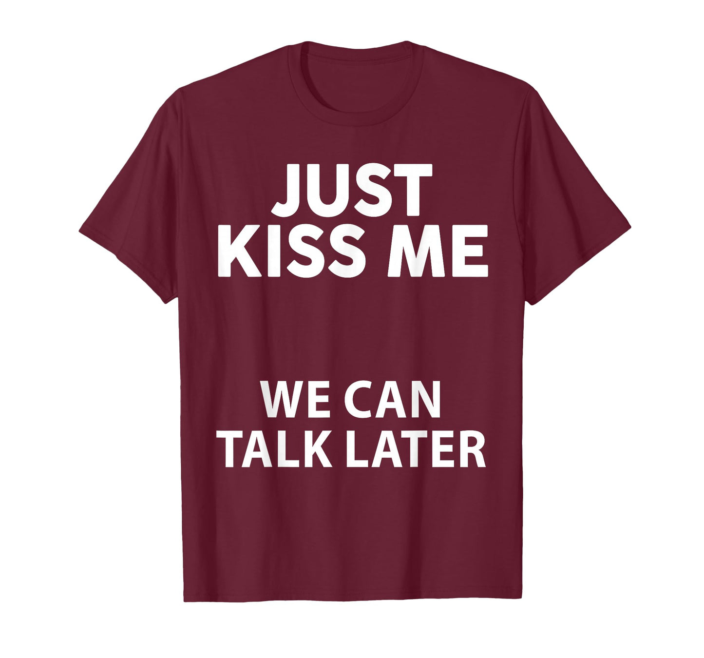 Just Kiss Me We Can Talk Later Funny Saying Quote Men Women T-Shirt
