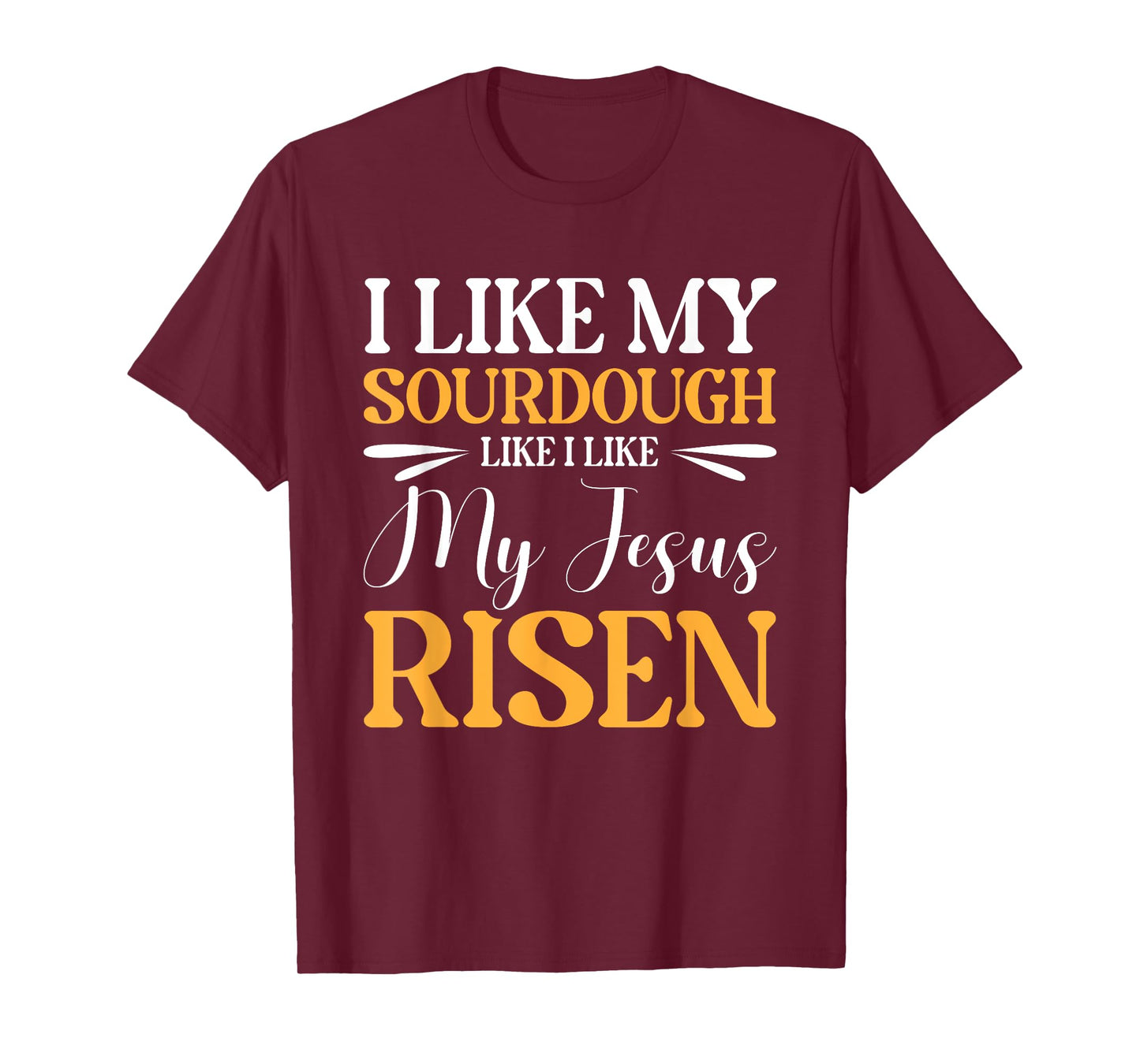 I Like My Sourdough Like I Like My Jesus Risen T-Shirt
