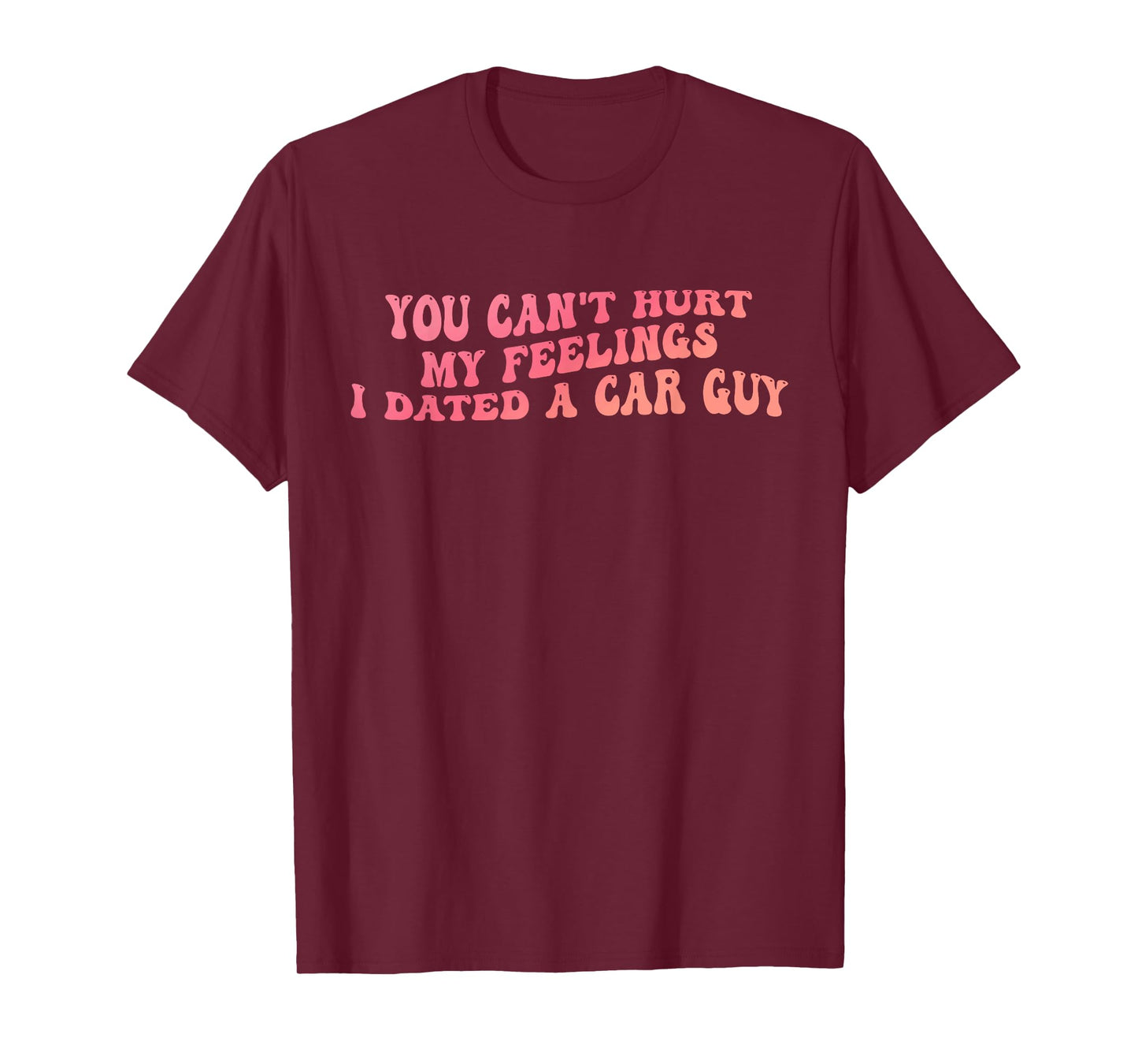 You Can't Hurt My Feelings I Dated A Car Guy Design T-Shirt