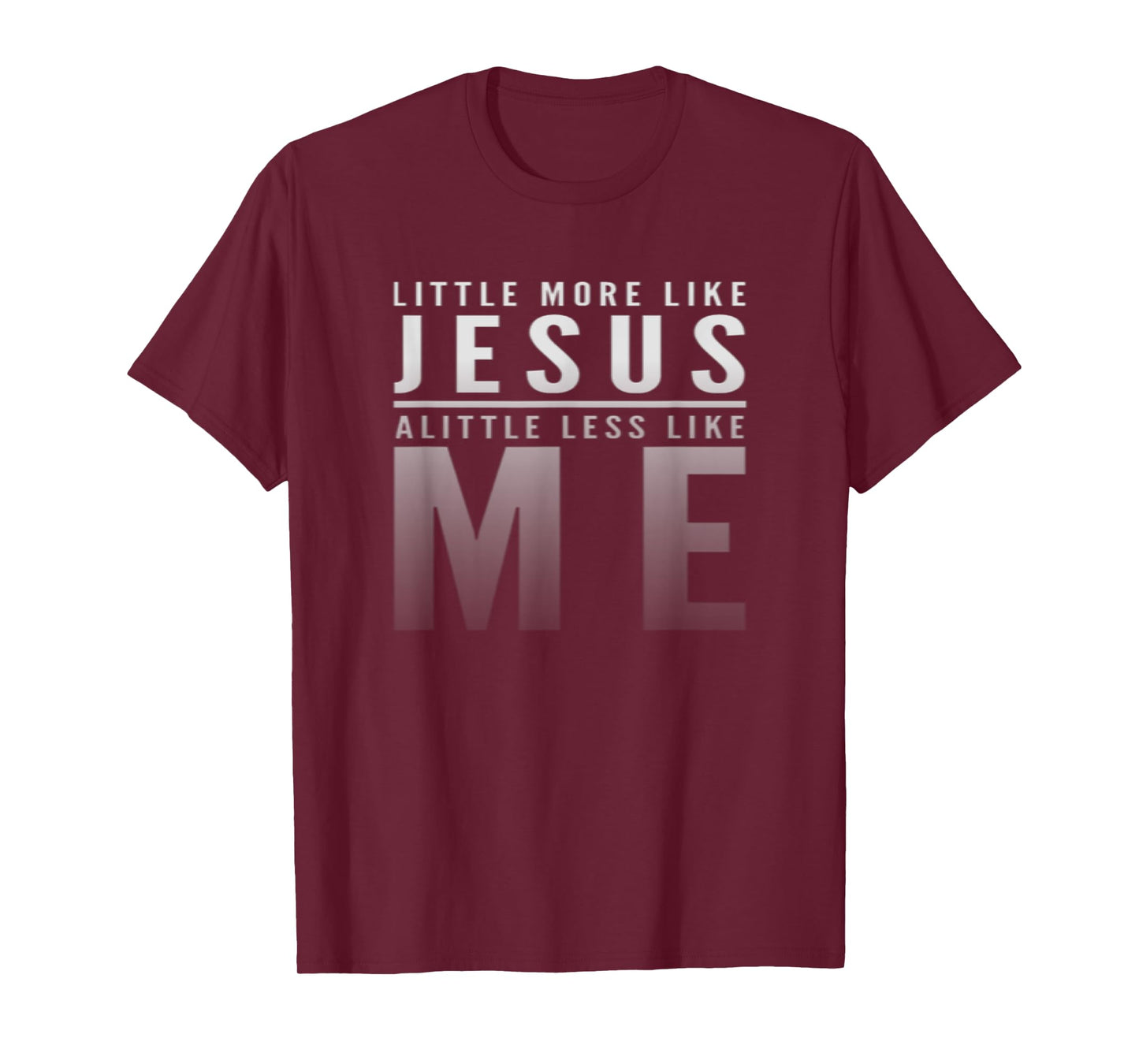 Christian Faith In Christ More like Jesus Less Like Me T-Shirt