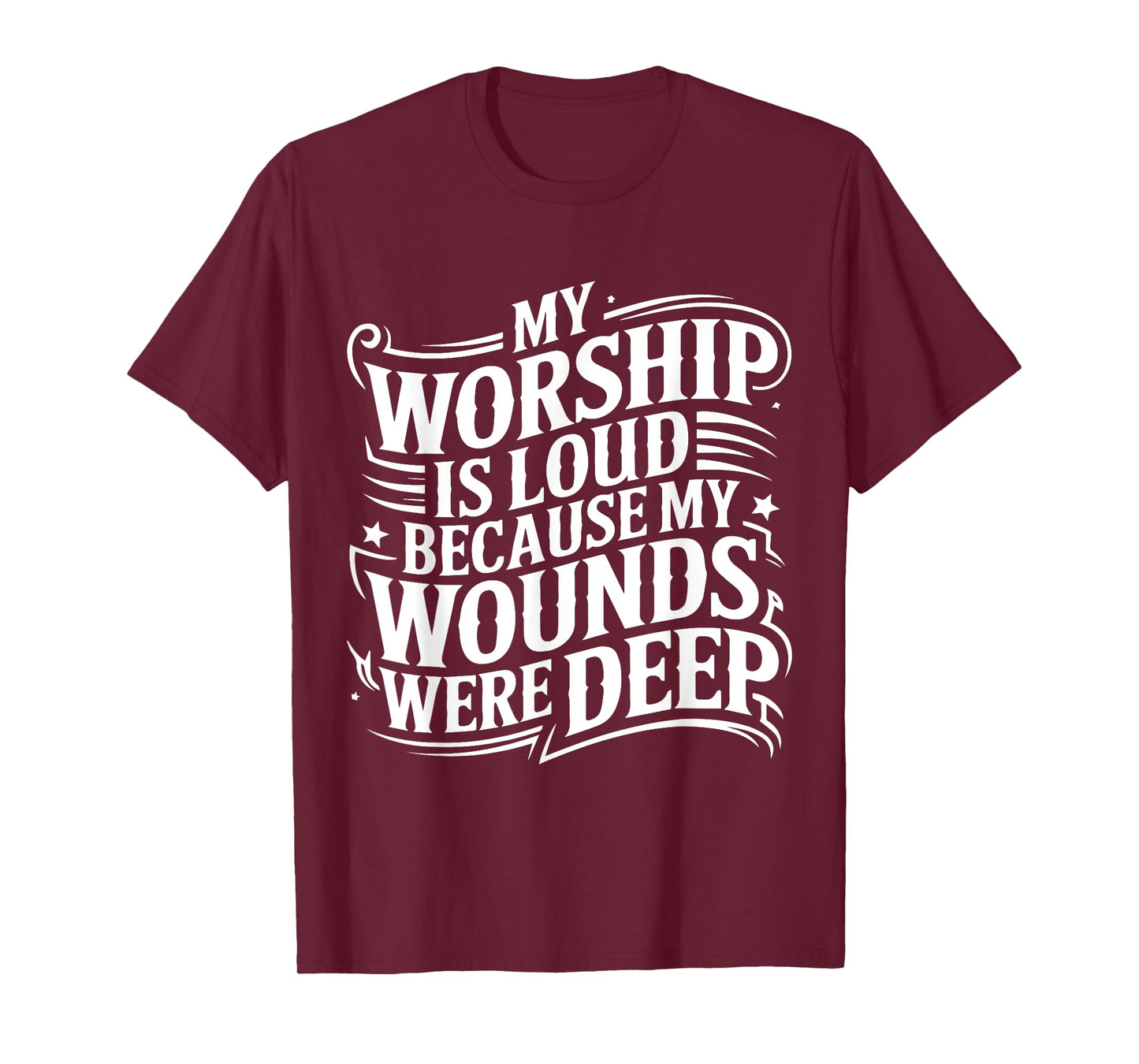 My Worship Is Loud Because My Wounds Are Deep T-Shirt
