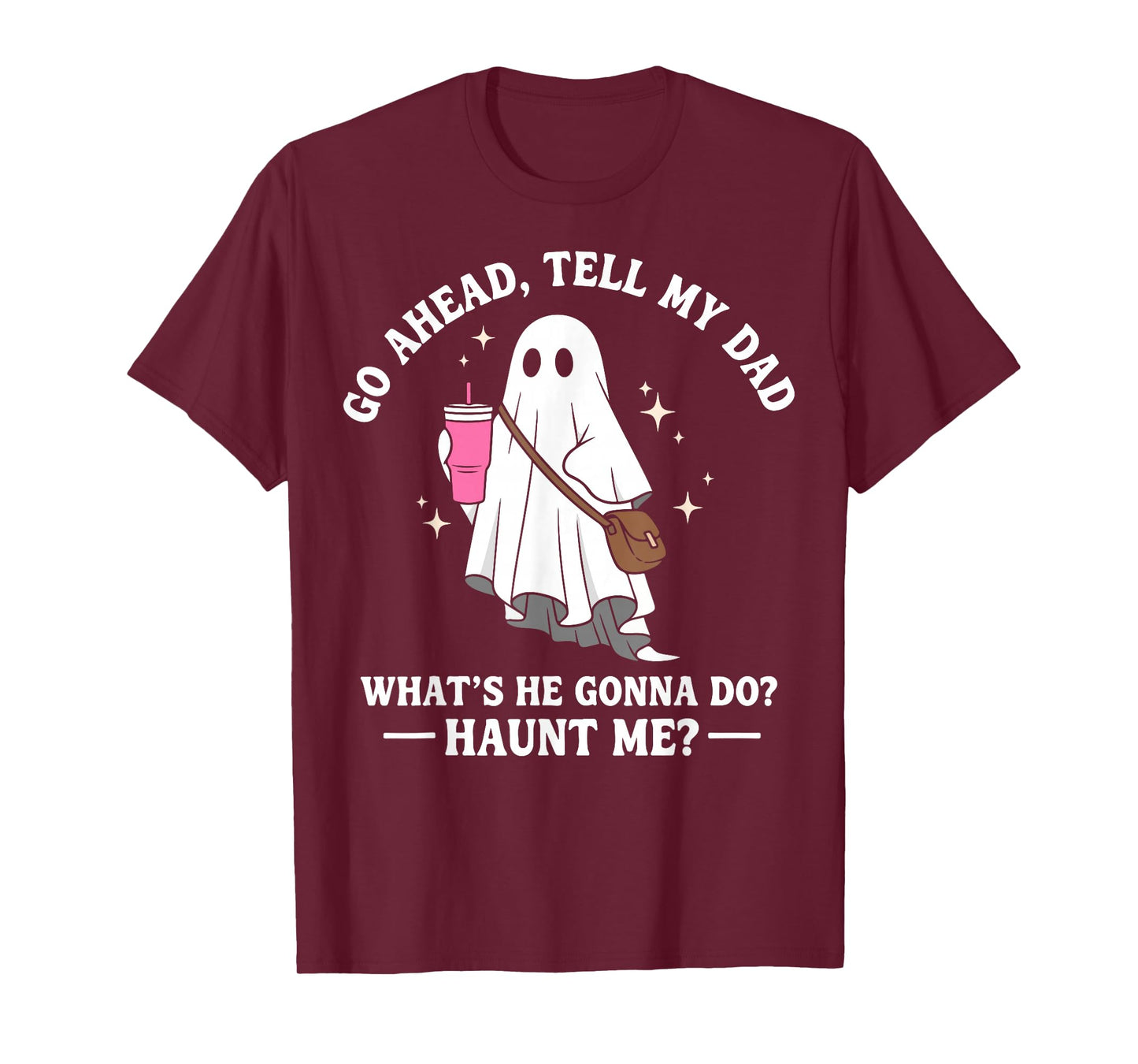 Go Ahead Tell My Dad What's He Gonna Do? Haunt Me T-Shirt