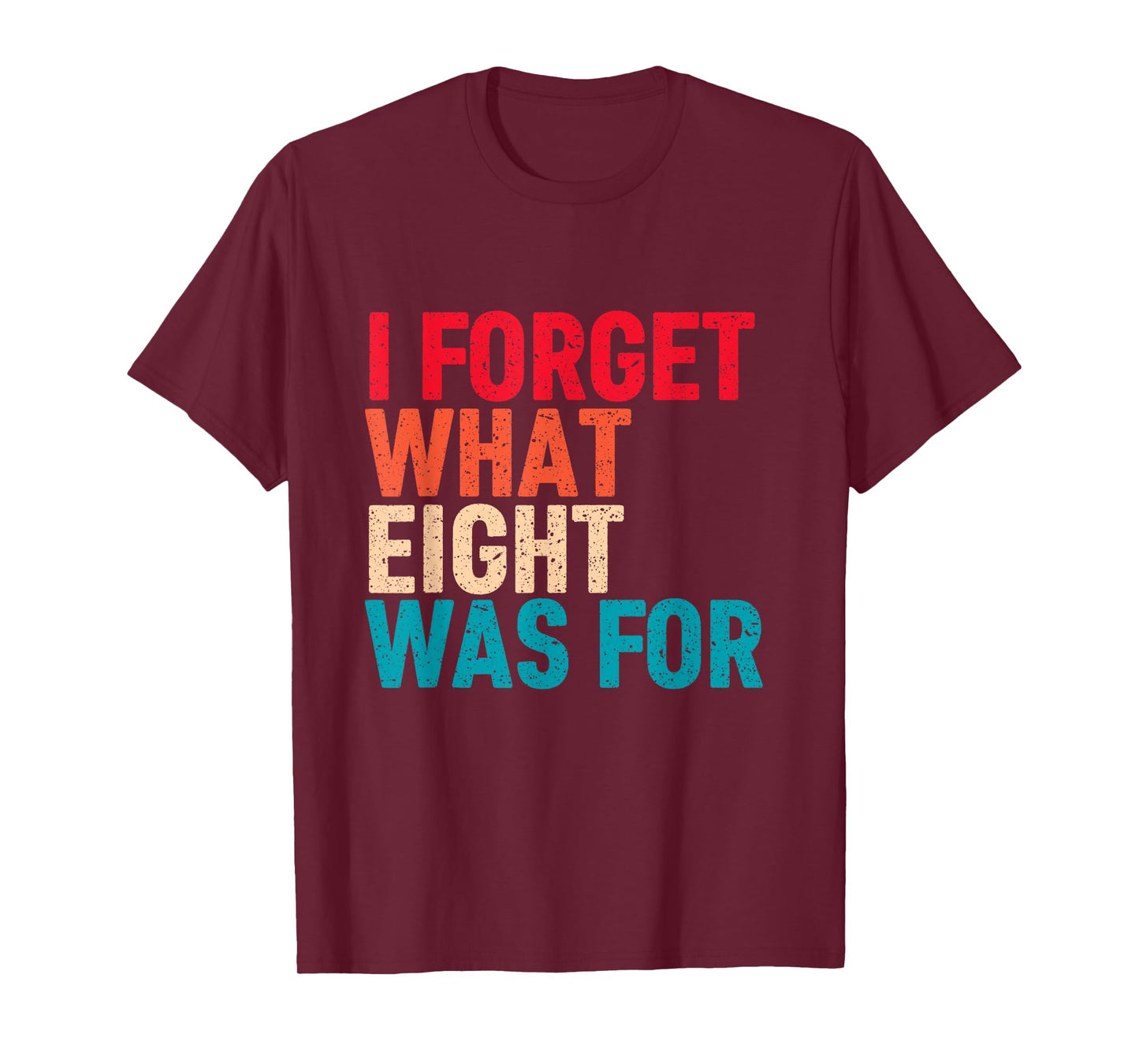 I Forget What 8 Was For Funny Saying I Forget What Eight Was T-Shirt