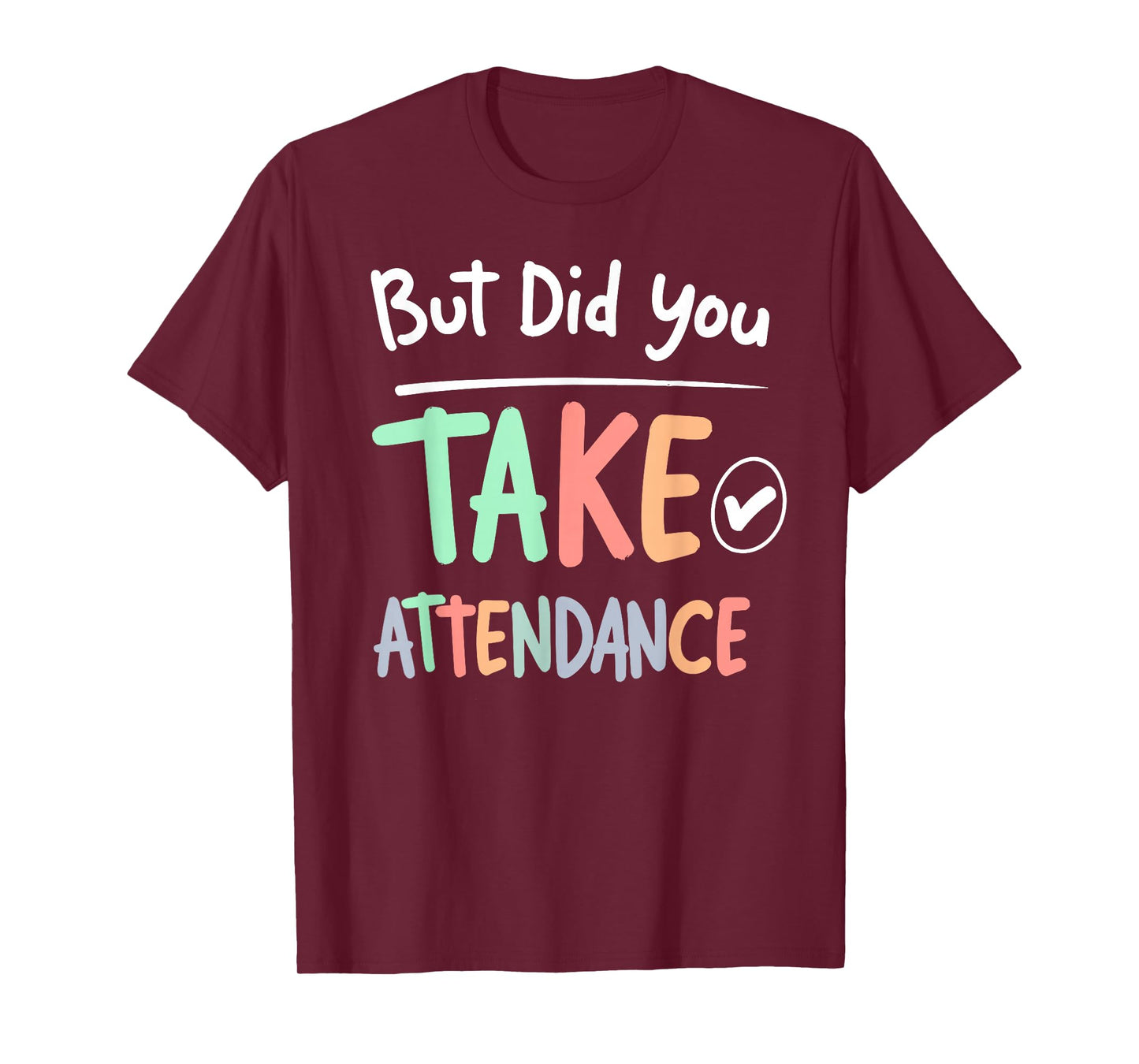 But Did You Take Attendance Funny School Teacher Quote Tee T-Shirt