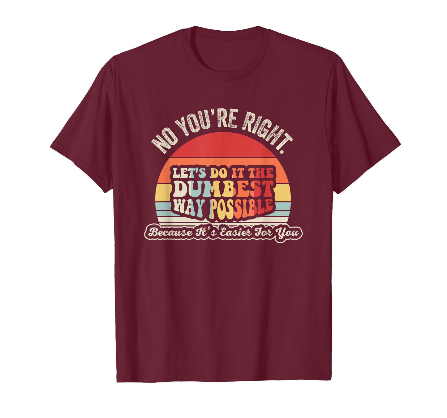No You're Right Let's Do It The Dumbest Way Possible T-Shirt