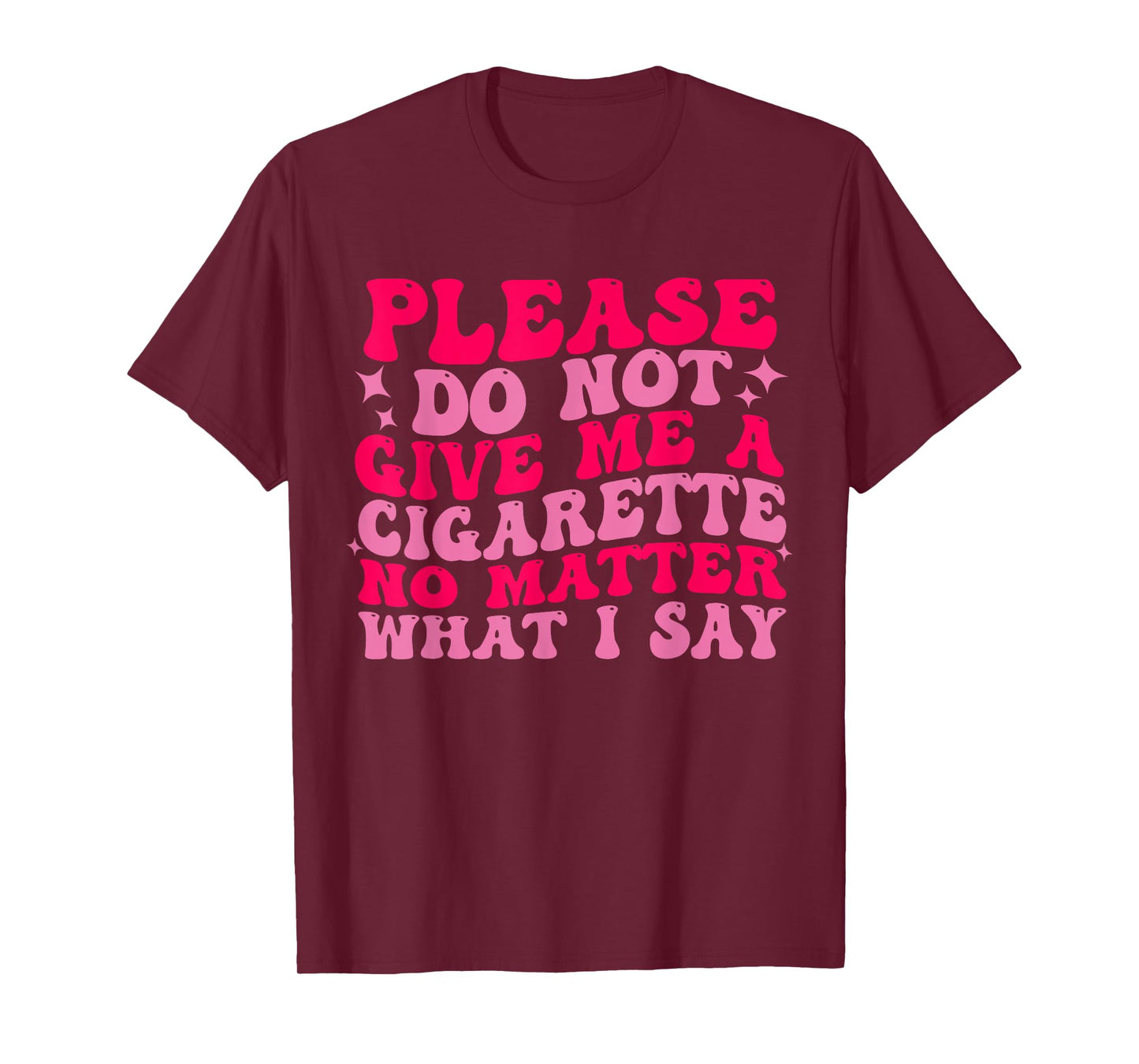Please Do Not Give Me A Cigarette No Matter What i Say Funny T-Shirt