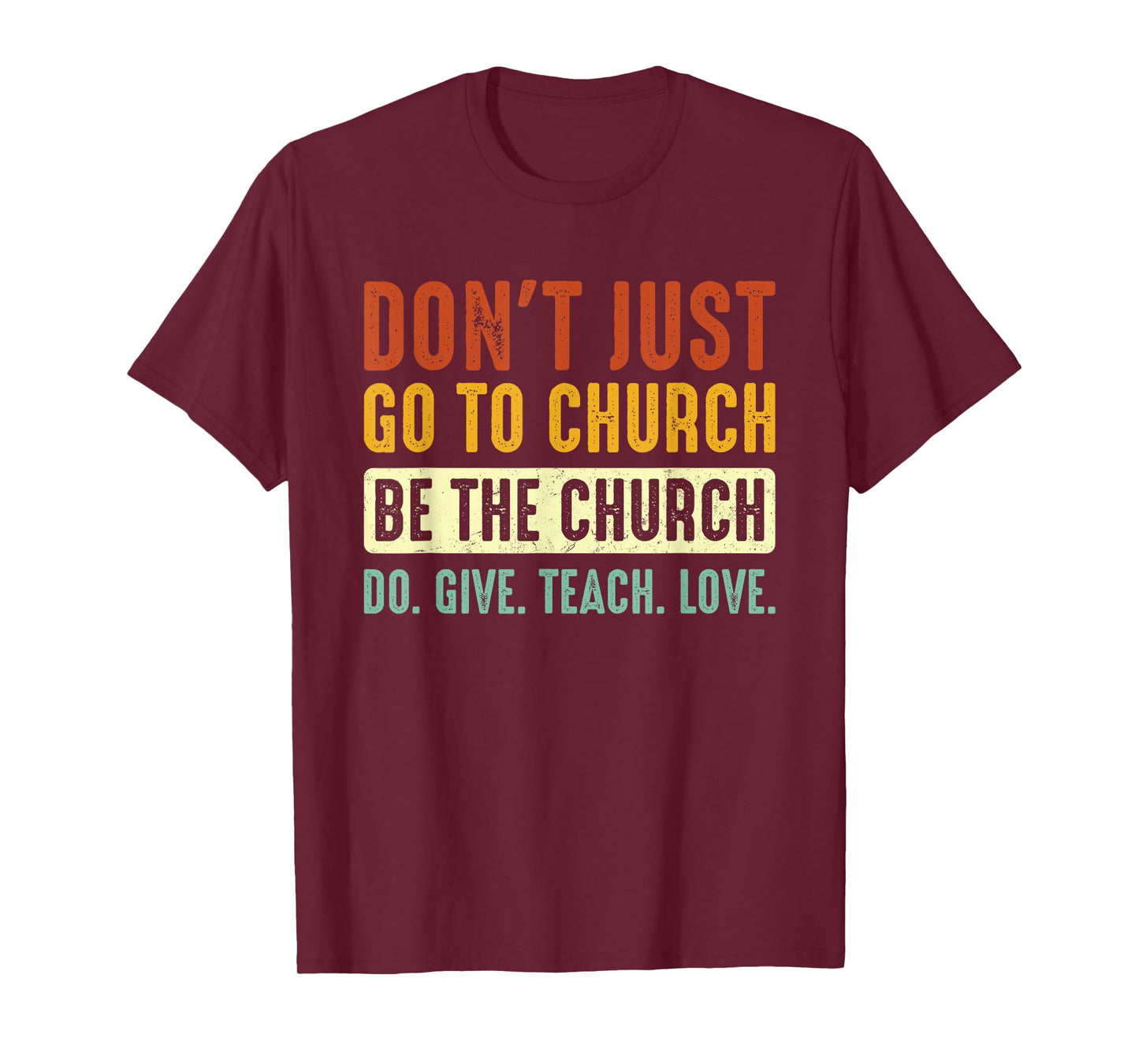 Don't Just Go To Church Be The Church Do Give Teach Love T-Shirt