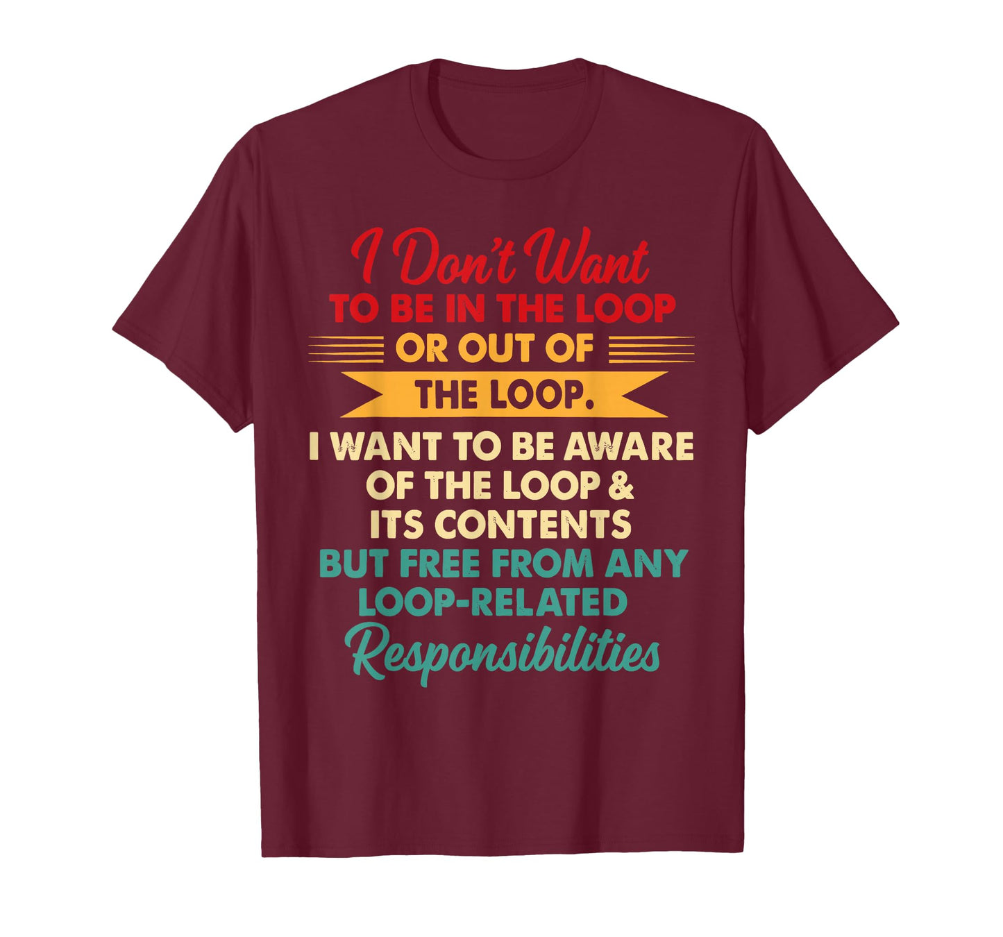 i Don't Want to be in The Loop or Out of The Loop i Want to T-Shirt