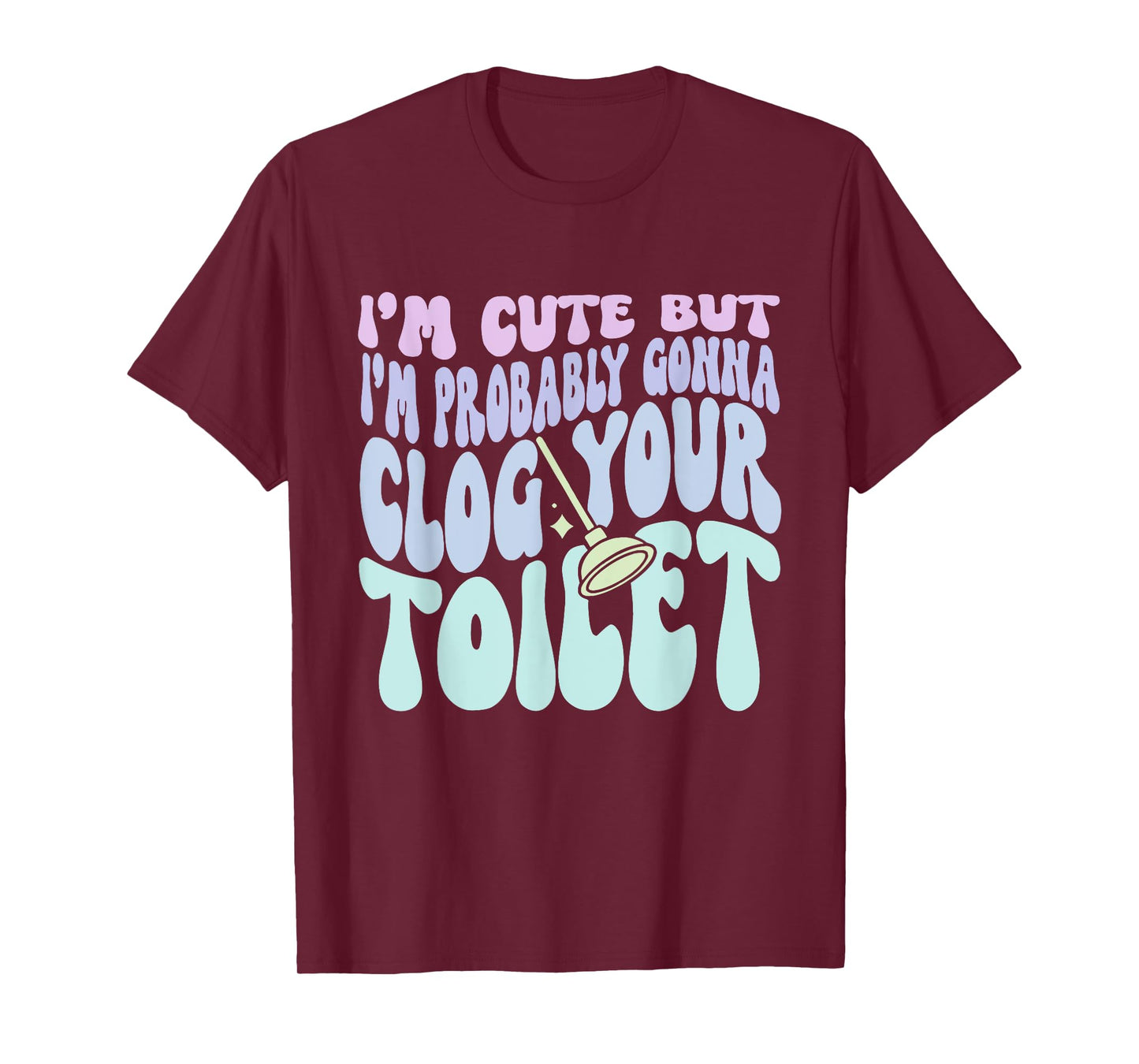 I'm Cute But I'm Probably Gonna Clog Your Toilet Quote T-Shirt