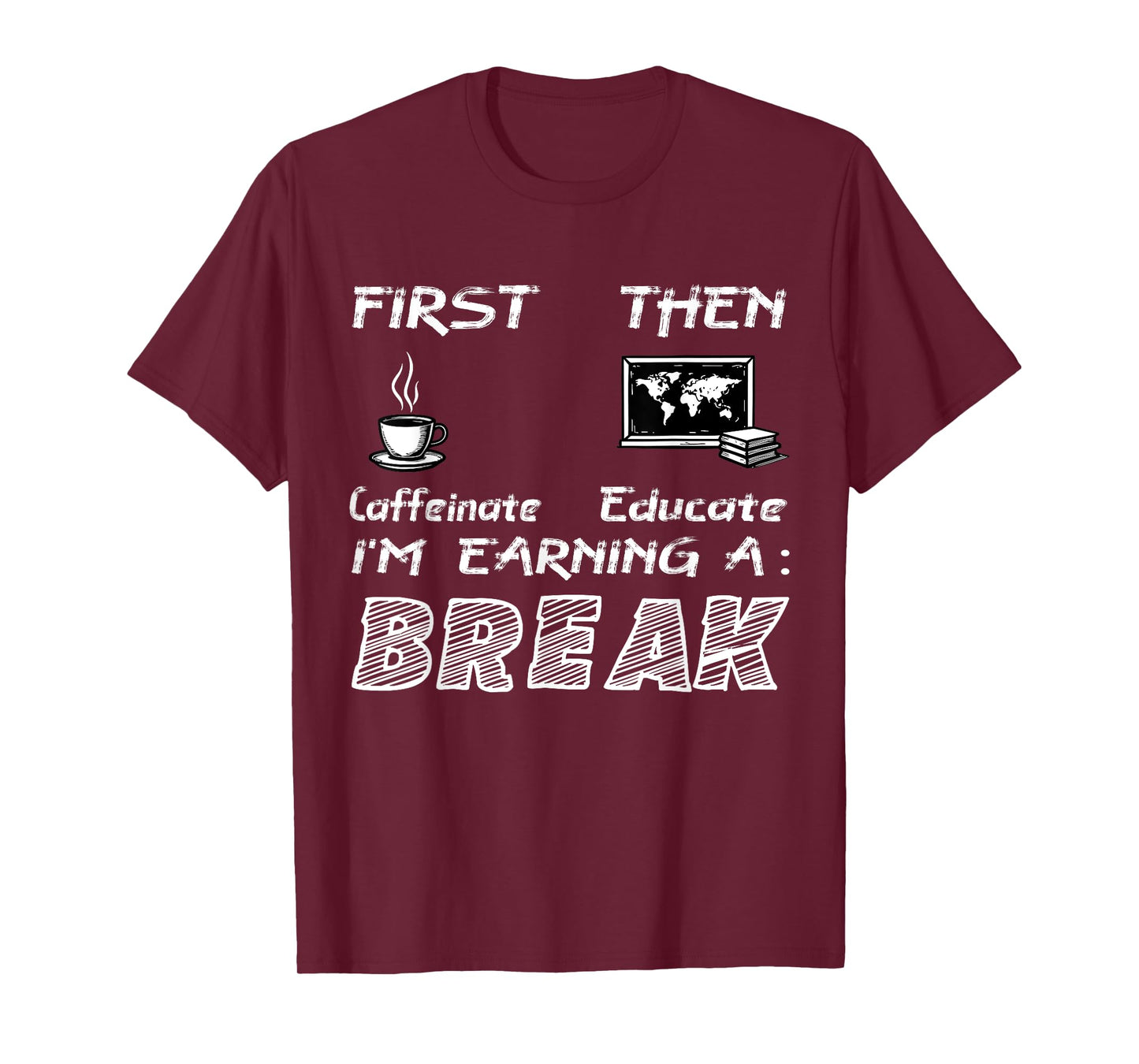 First Caffeinate Then Educate I Am Earning A Break Fun T-Shirt