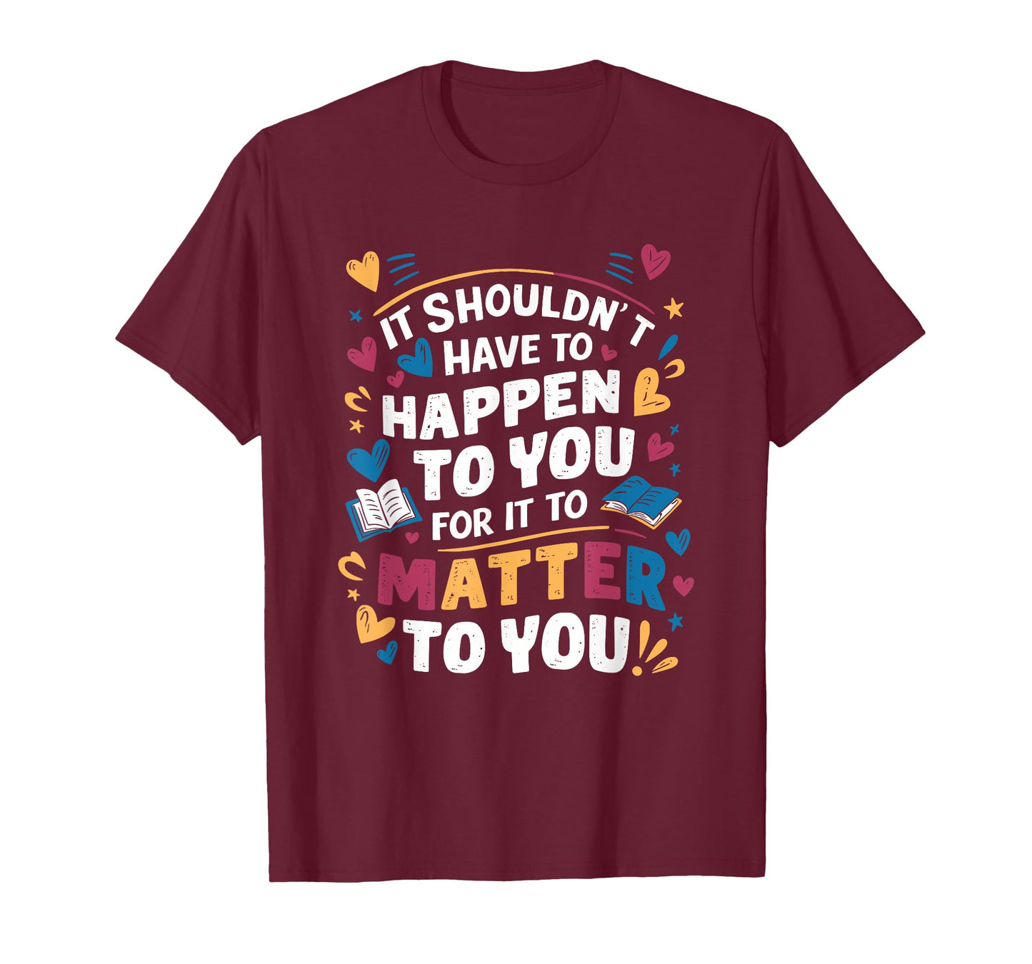It Shouldnt Have To Happen To You For It To Matter To You T-Shirt