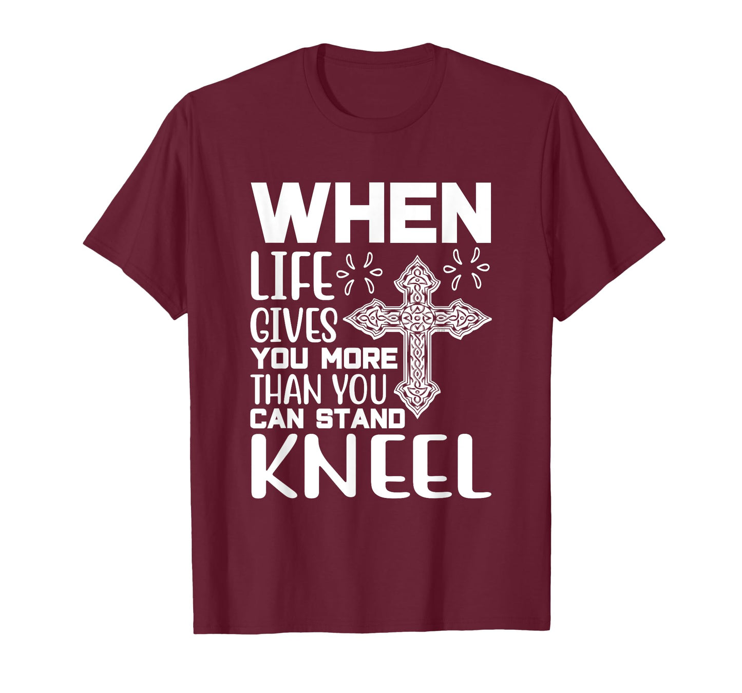 When Life Gives You More Than You Can Stand Kneel -religious T-Shirt