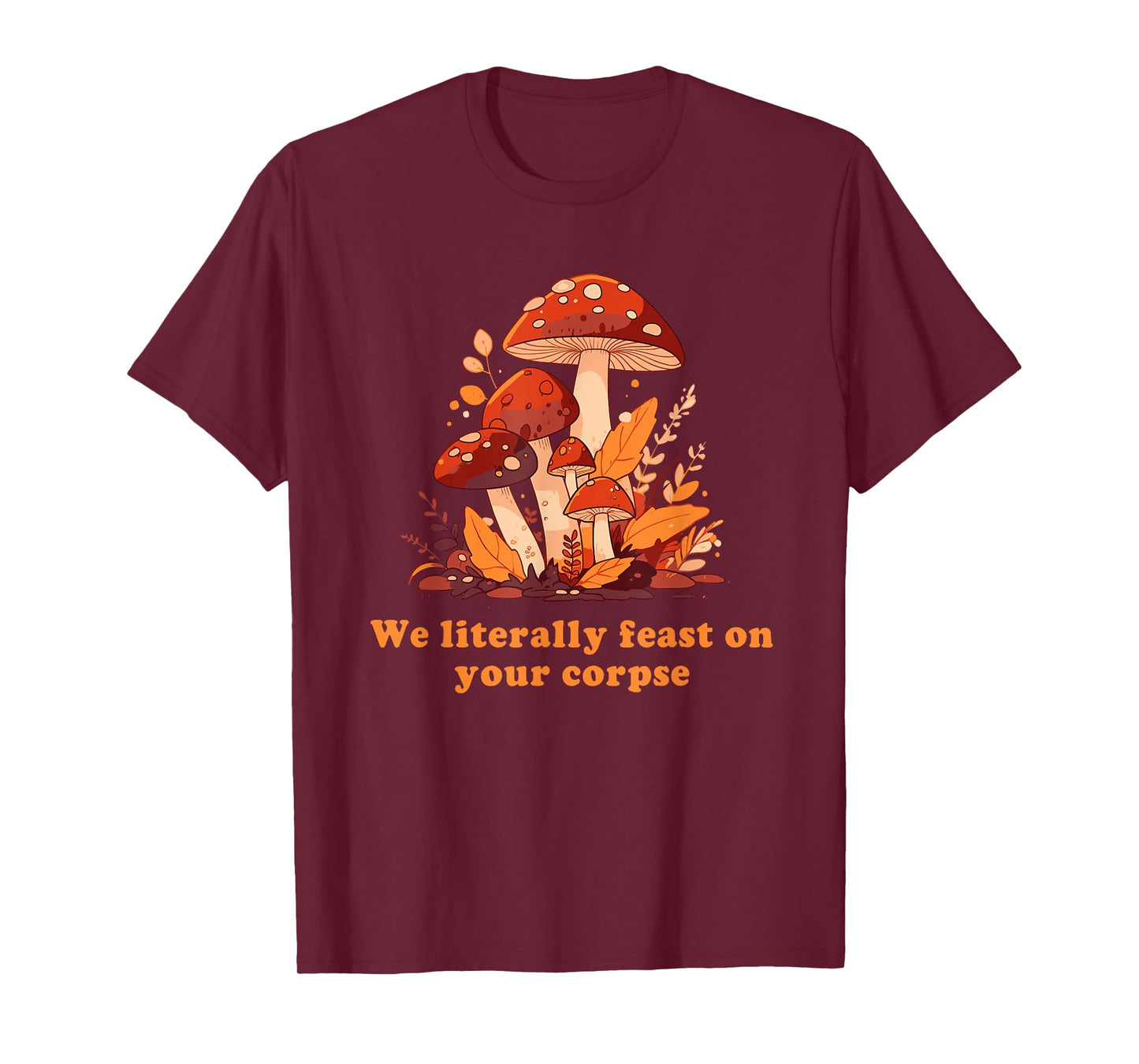 We Literally Feast On Your Corpse Mushroom Design T-Shirt