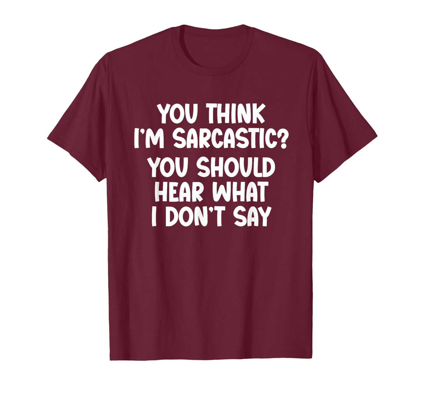 You Think I’m Sarcastic. You Should Hear What I Don’t Say T-Shirt