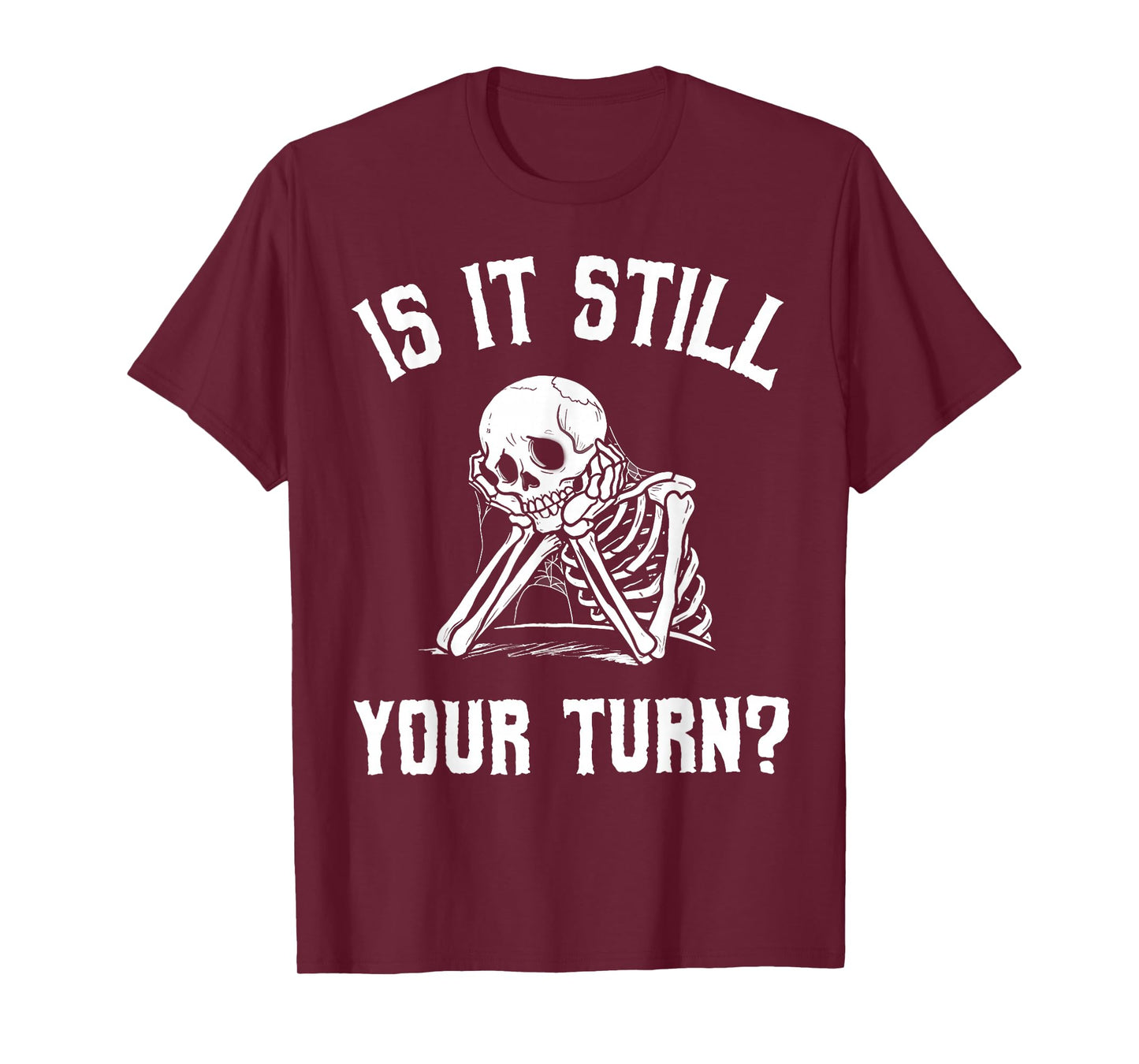 Is It Still Your Turn Funny Skeleton Waiting Quote T-Shirt