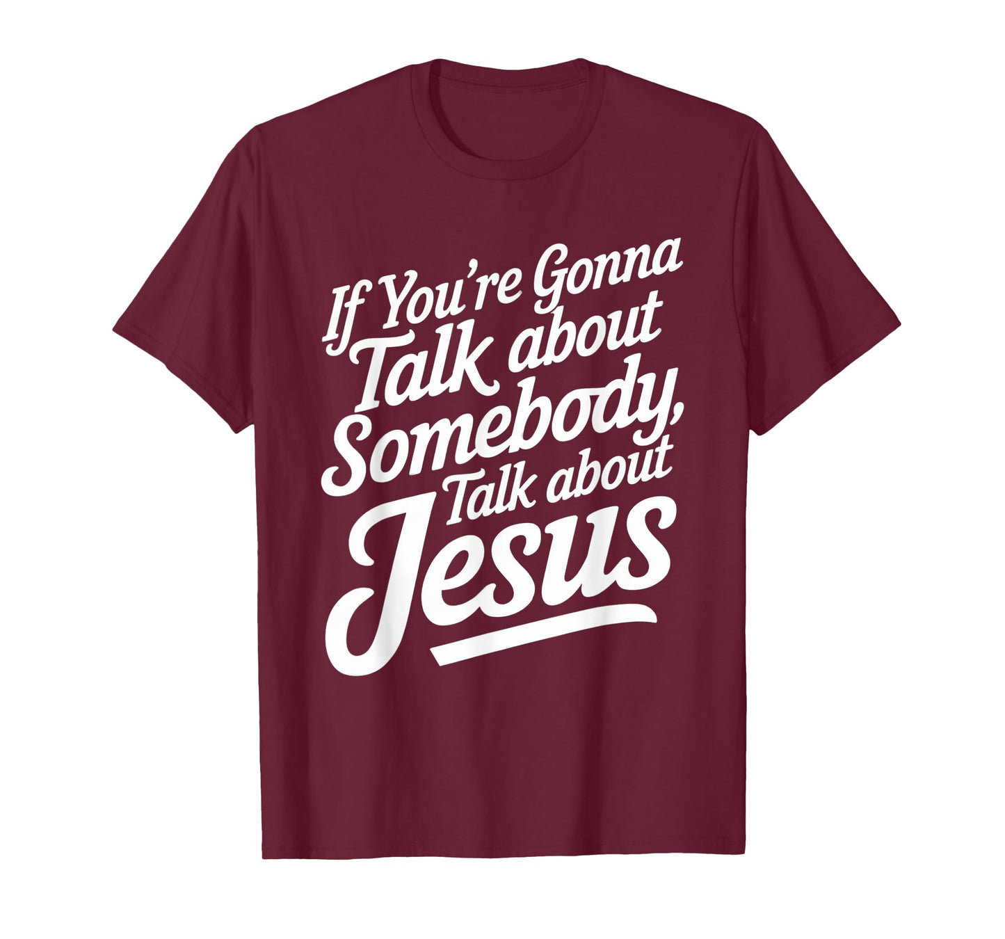 If You’re Gonna Talk About Somebody Today, Talk About Jesus T-Shirt