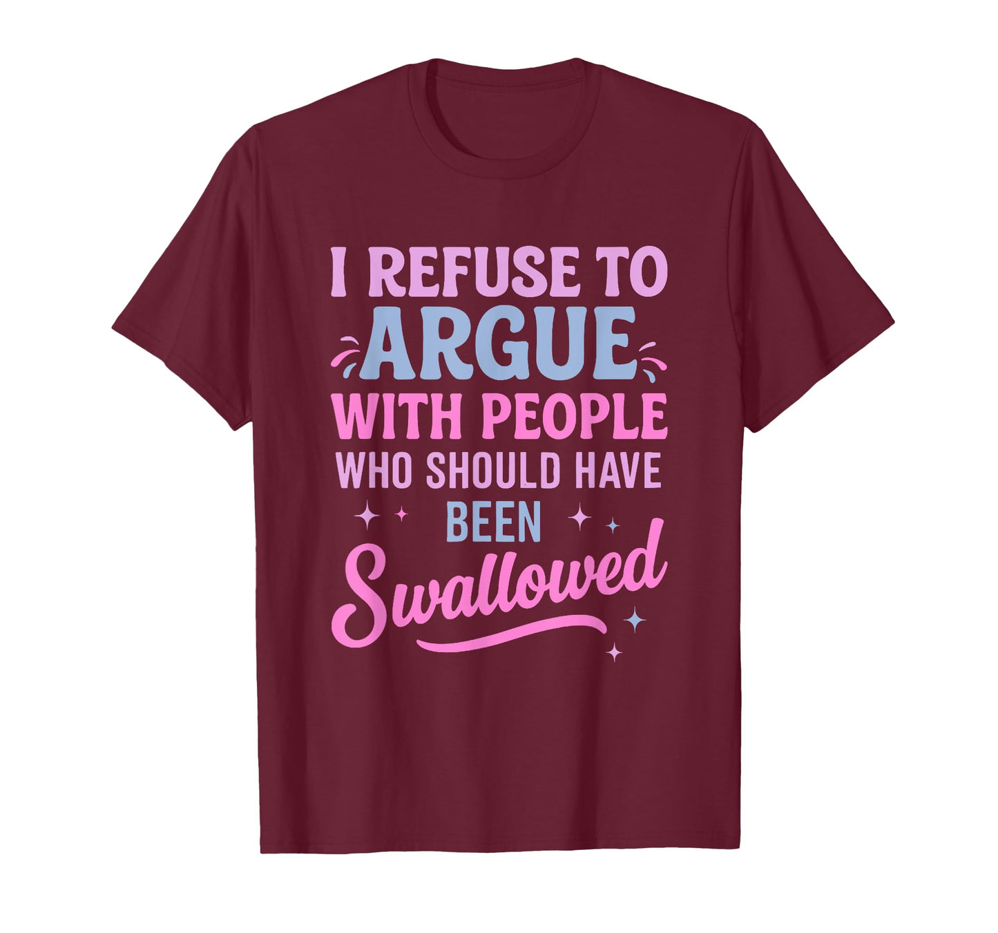 I Refuse To Argue With People Who Should Have Been Swallowed T-Shirt