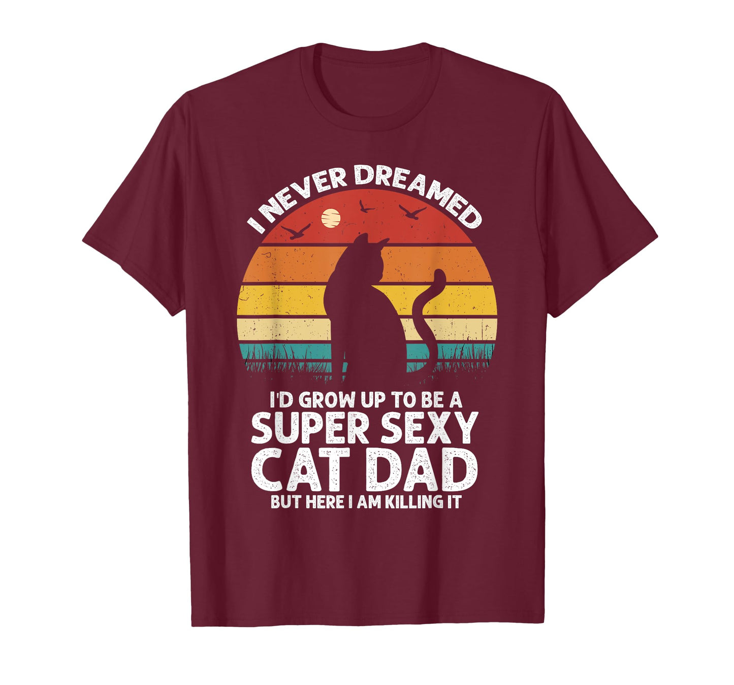 I Never Dreamed I'd Grow Up to be a Super Sexy Cat Dad Funny Men Women T-Shirt