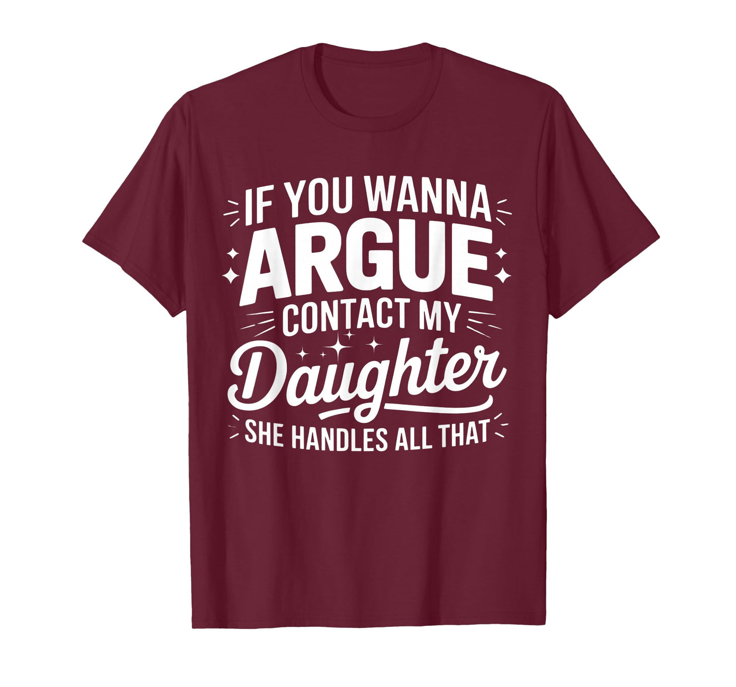 IF YOU WANNA ARGUE CONTACT MY DAUGHTER SHE HANDLES ALL THAT T-Shirt